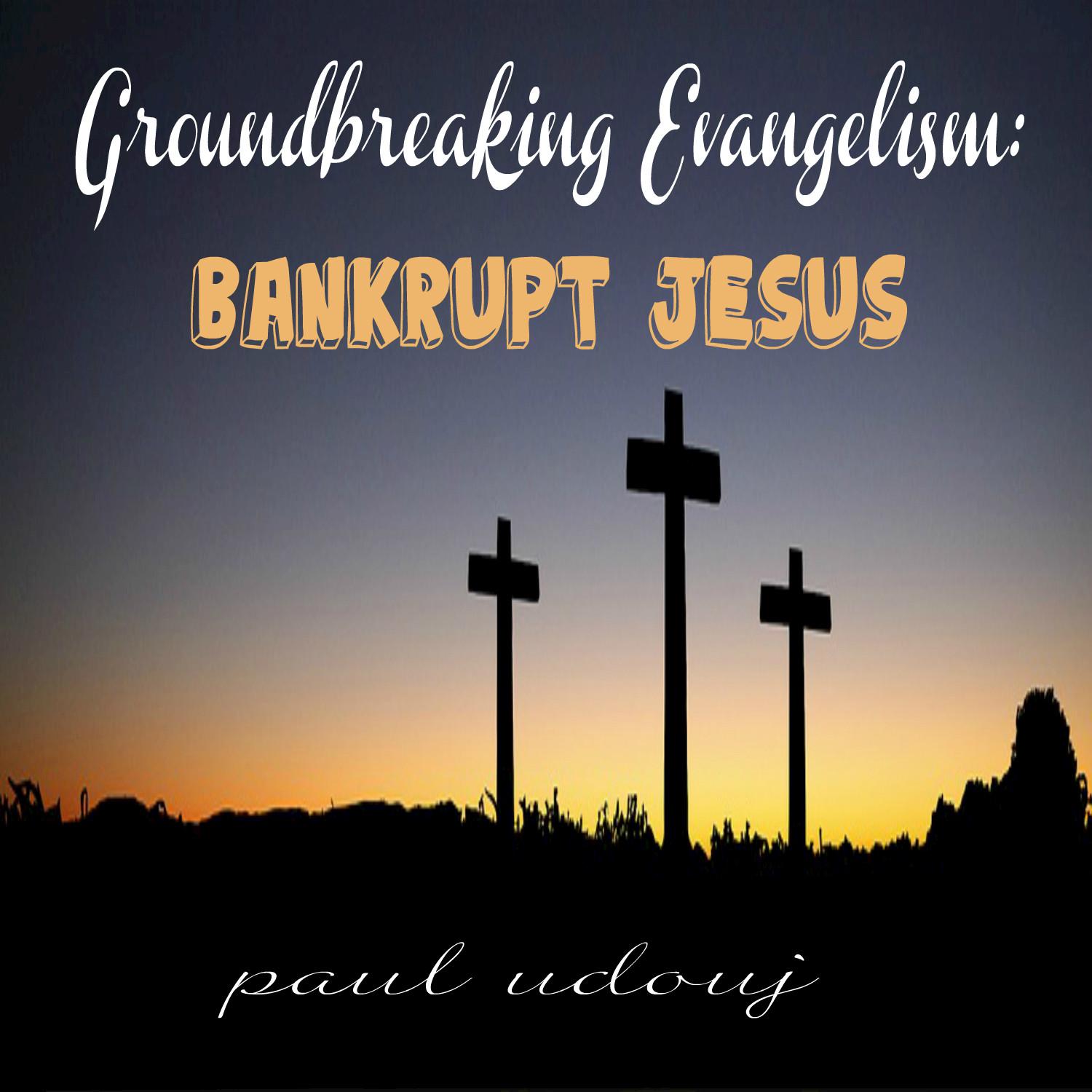 Groundbreaking Evangelism: Bankrupt Jesus