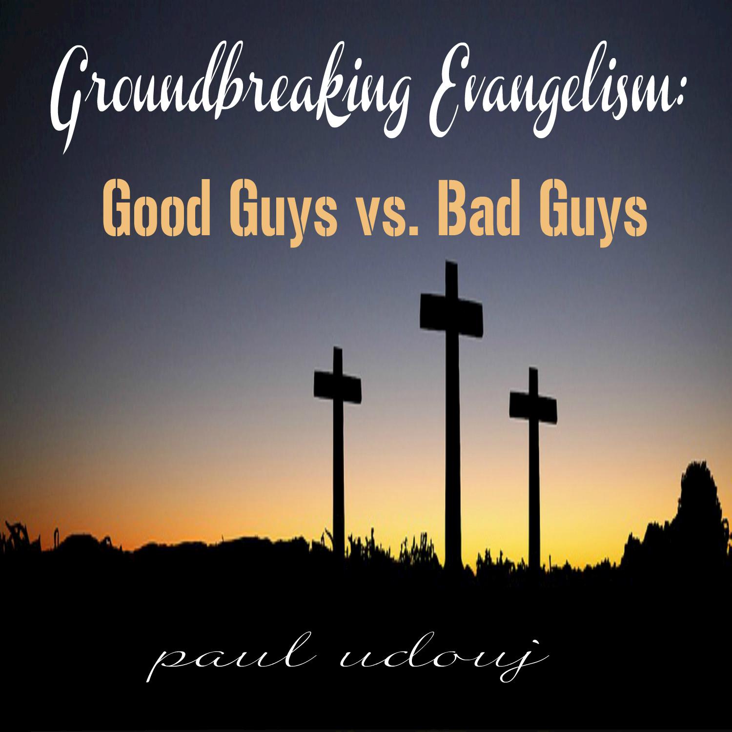 Groundbreaking Evangelism: Good Guys vs. Bad Guys