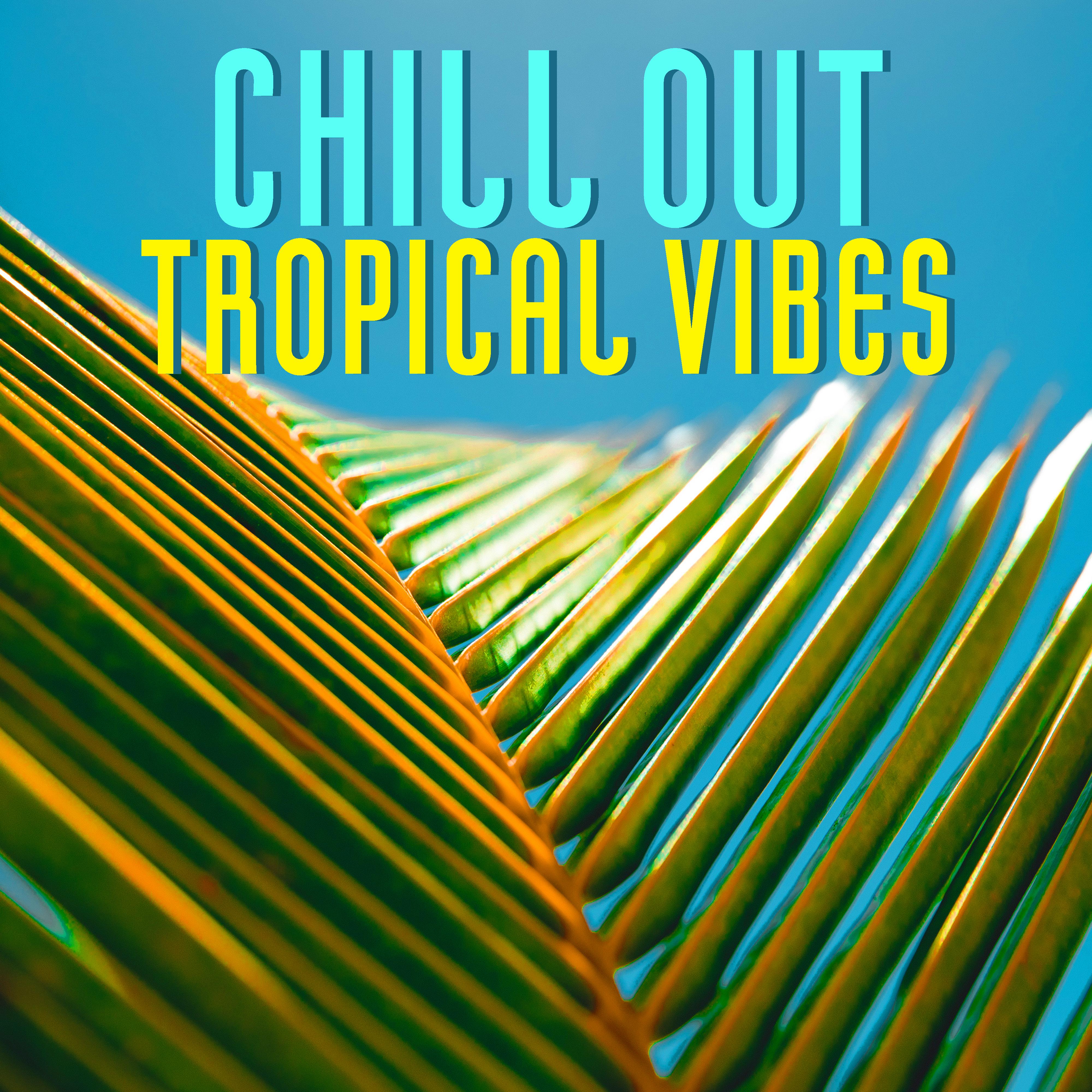 Chill Out Tropical Vibes – Summer Chill Out Music, Easy Listening, Stress Free, Tropical Relaxation