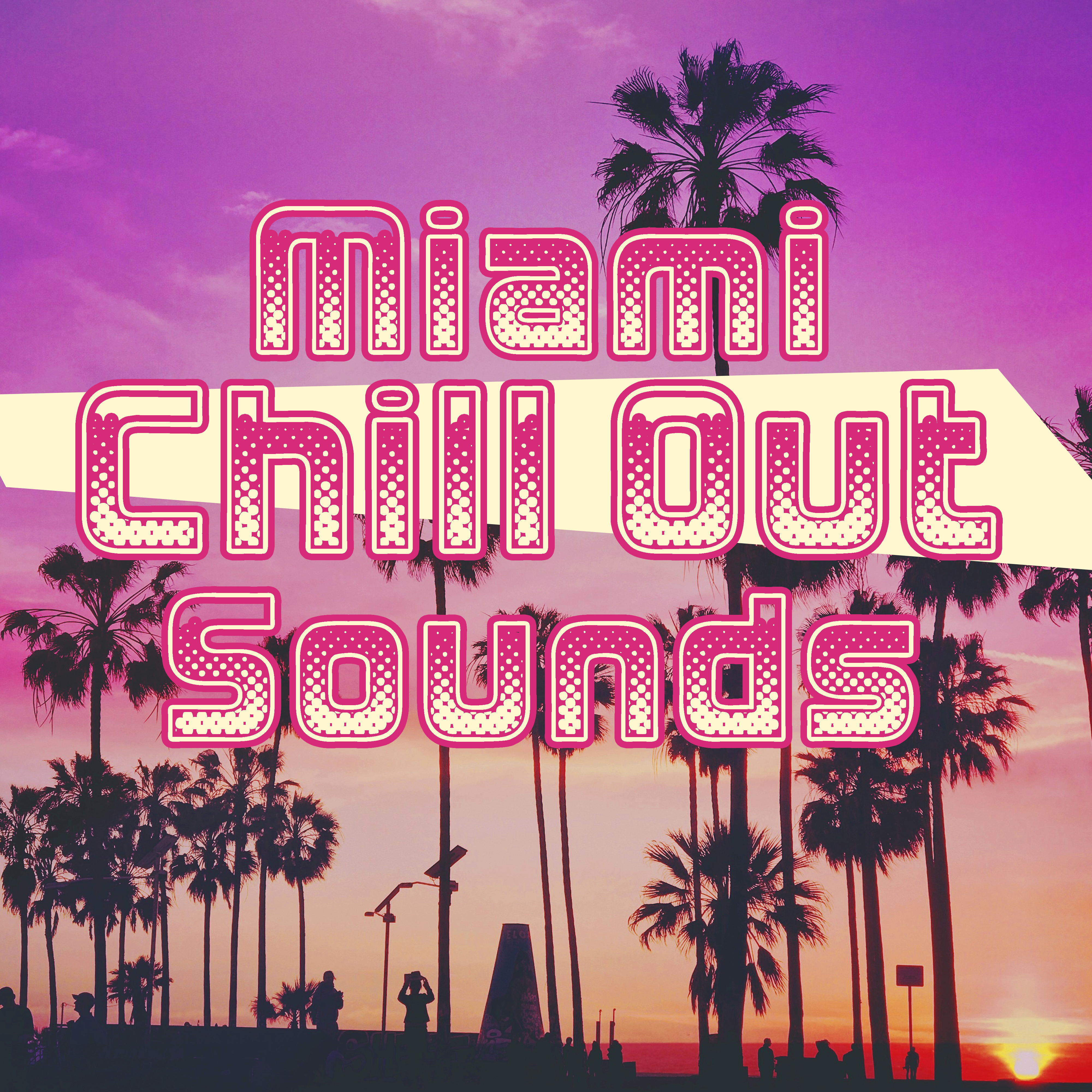 Miami Chill Out Sounds – Music to Have Fun, Party Chill Out, Beach Vibes, Summer 2017, Cocktails & Drinks