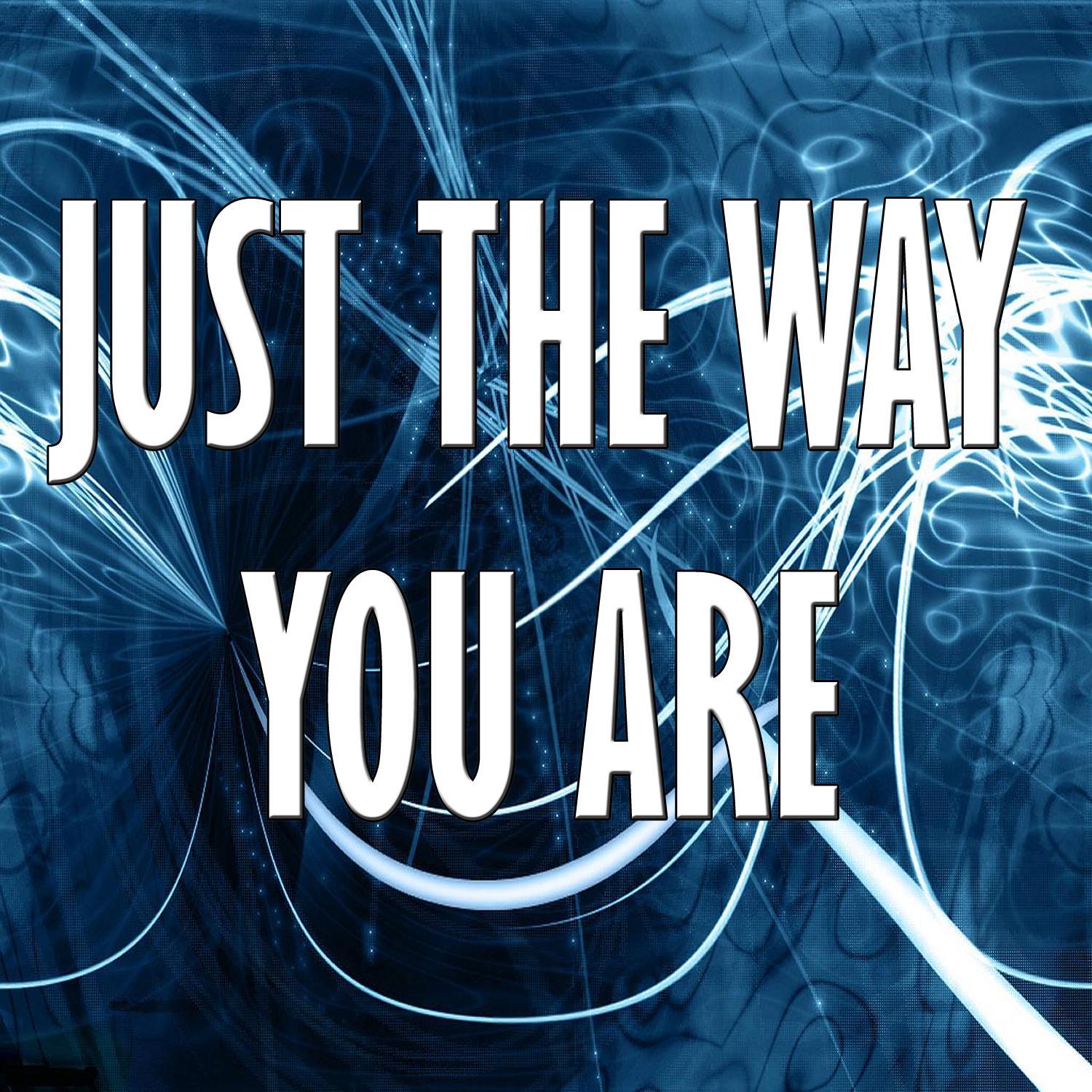 Just the way you are