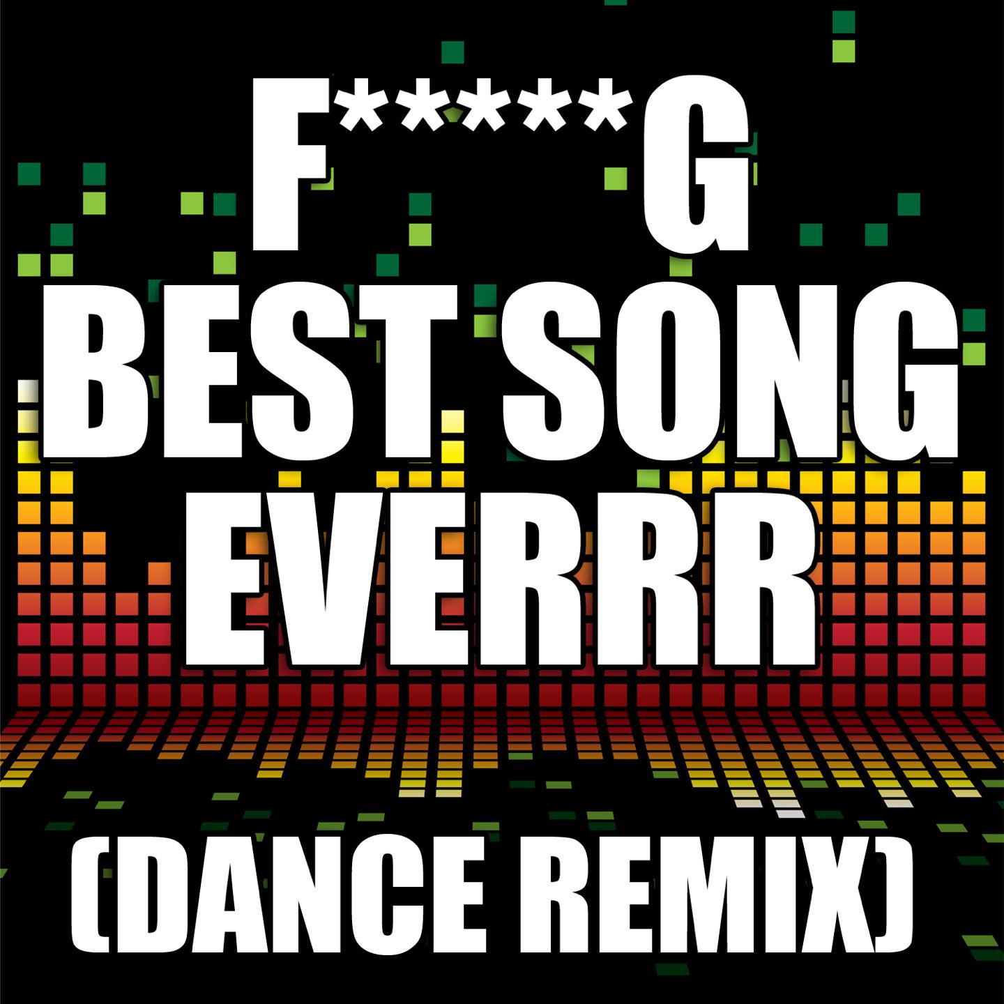 F***ing Best Song Everrr (Dance Remix)