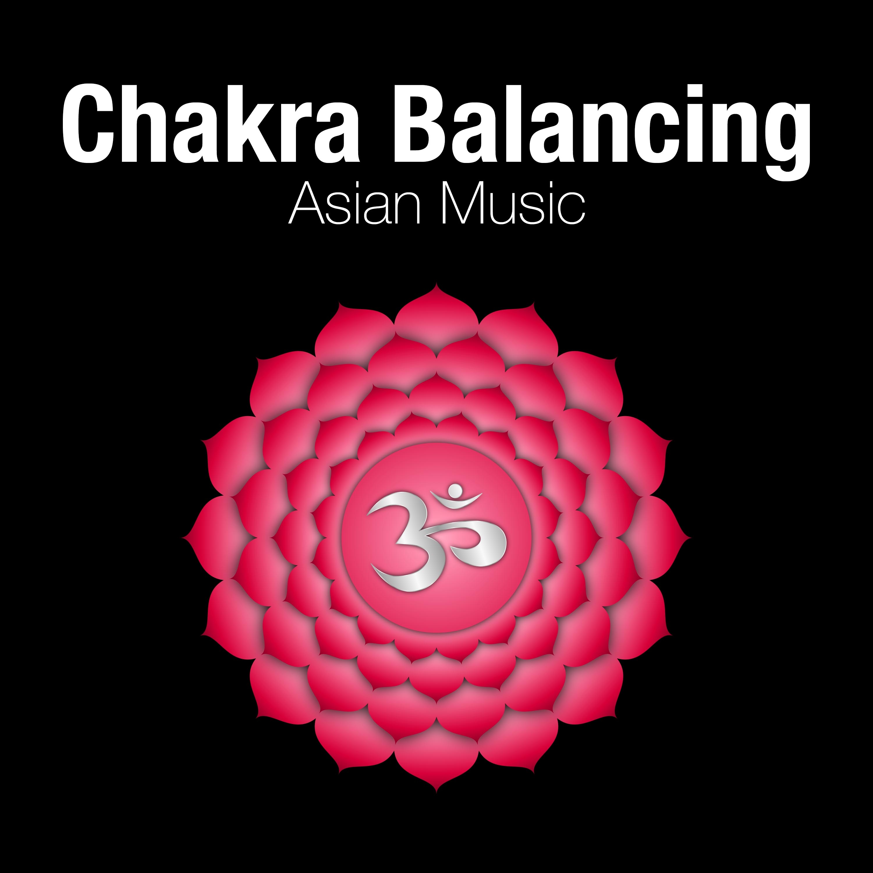 Chakra Balancing - Asian Music, Instrumental Zen Songs to Find Peace, Relaxation and Serenity