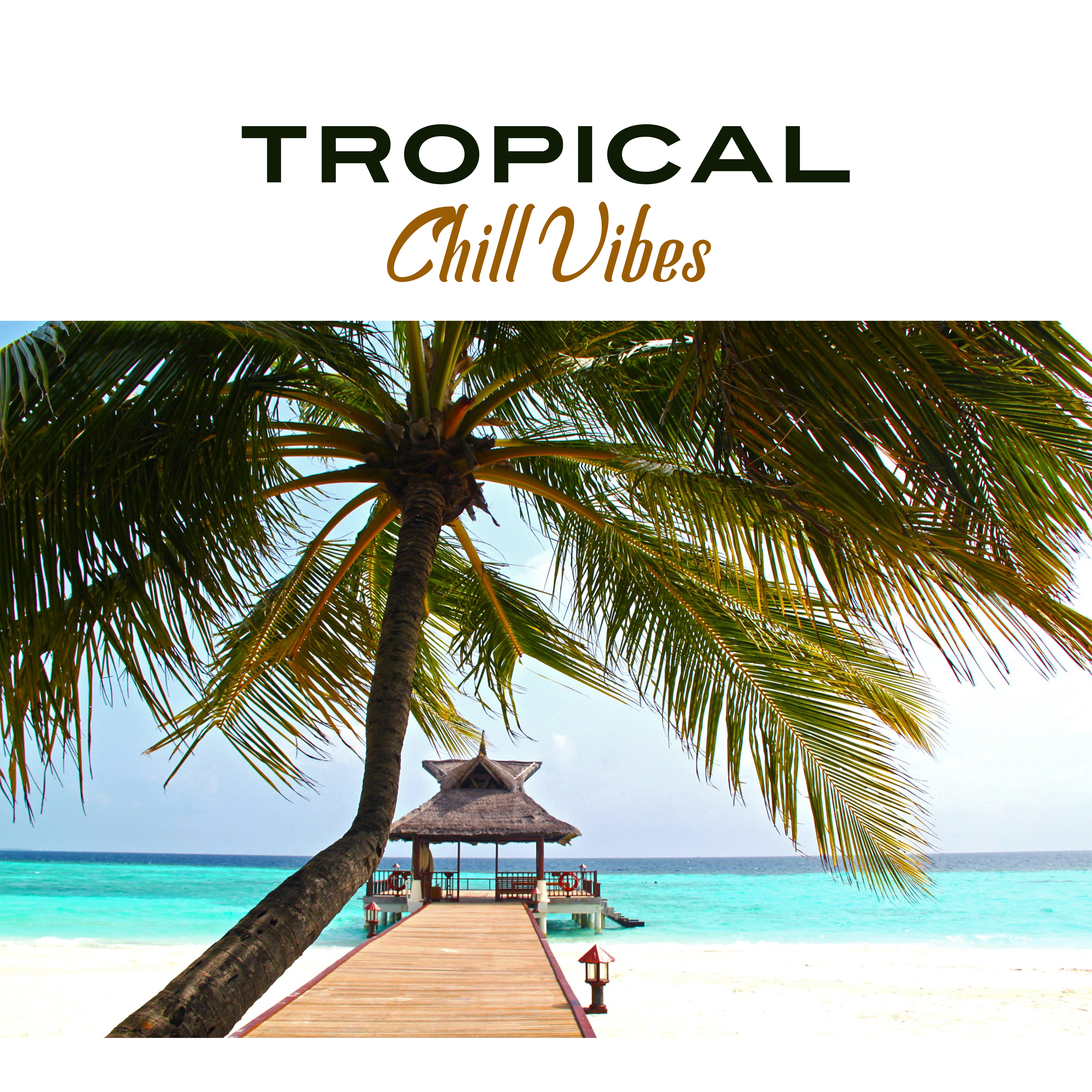 Tropical Chill Vibes – Relaxing Chill Out Music, Sounds to Chill, Electronic Beats