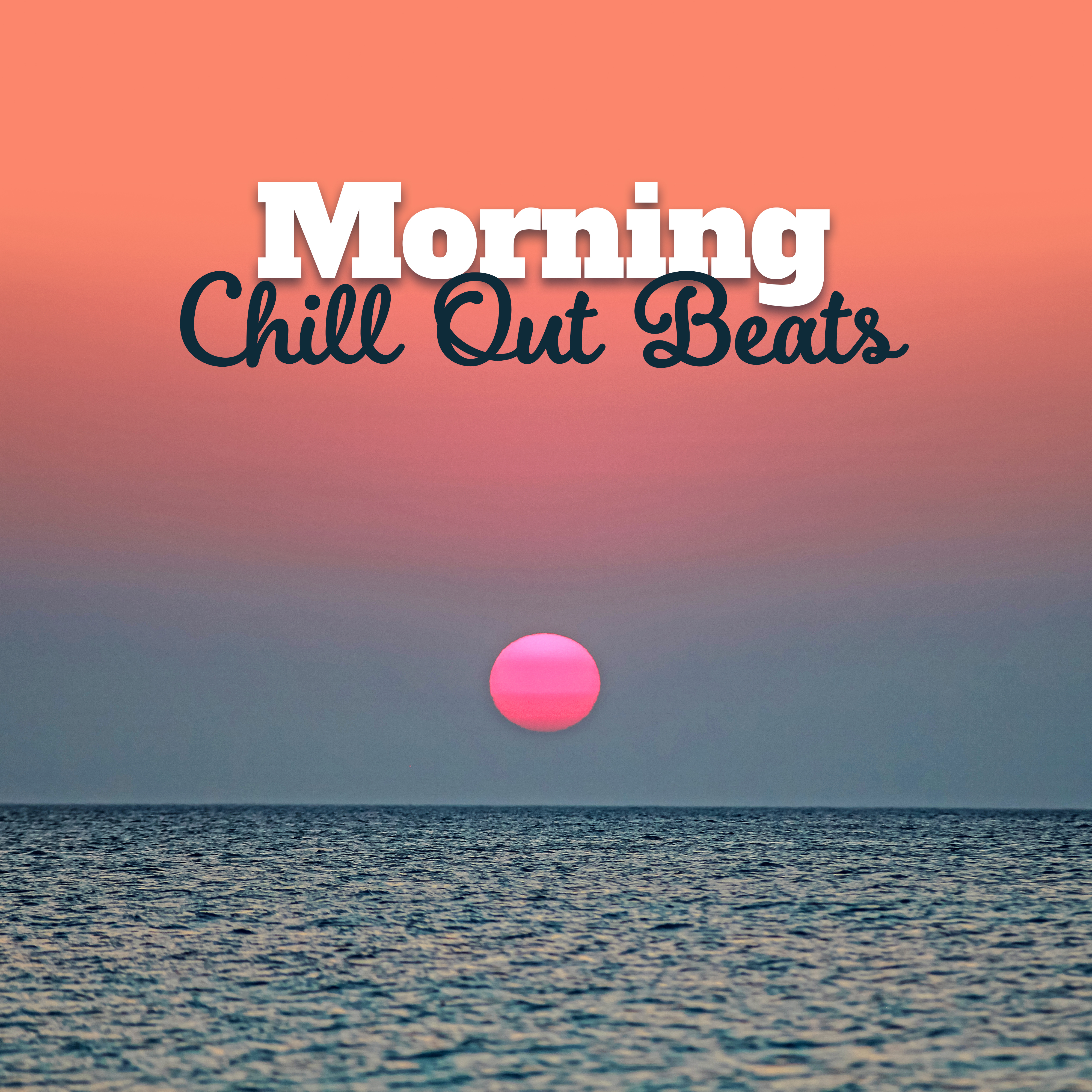 Morning Chill Out Beats – Early Morning Music, Easy Listening, Stress Free, Rest & Relax