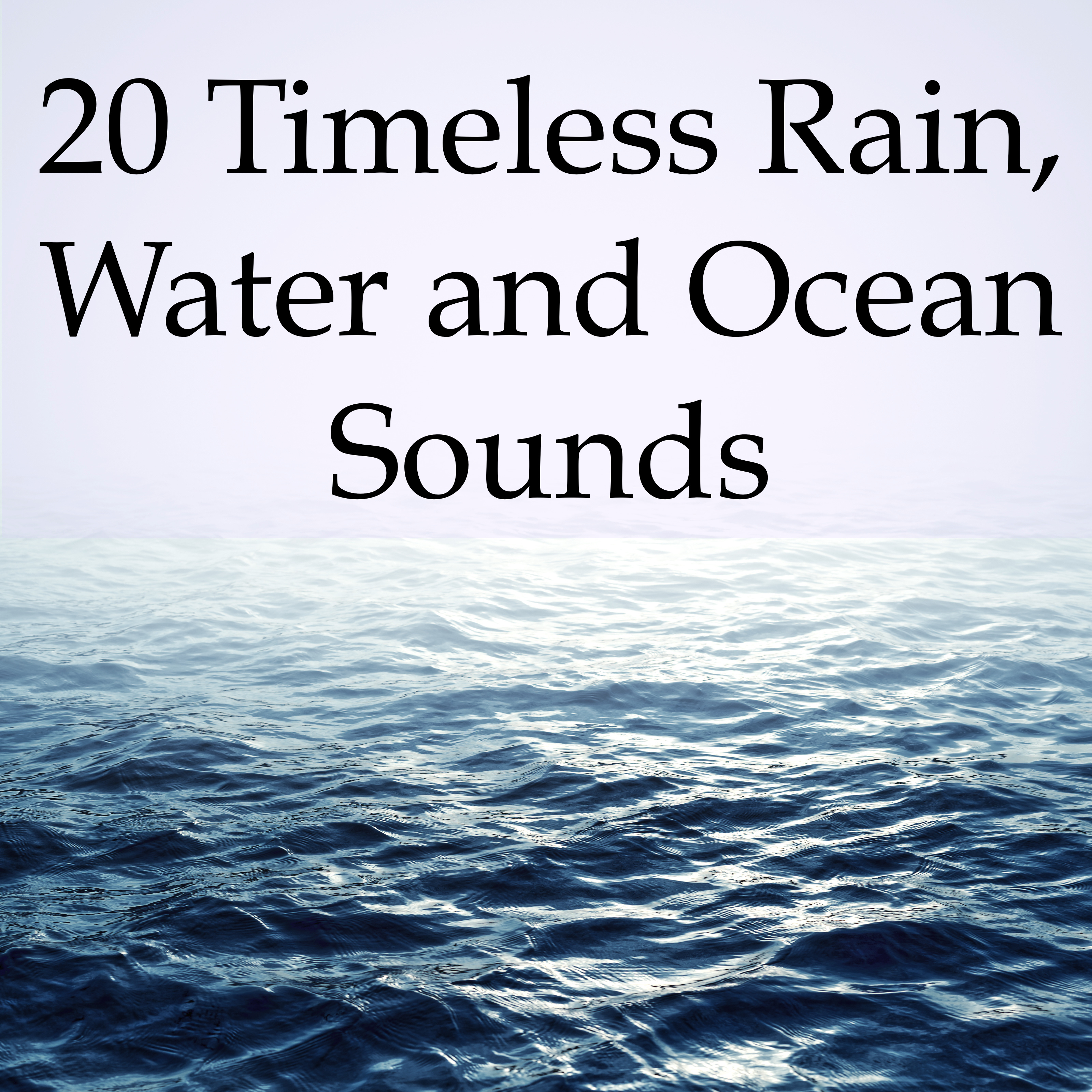 20 Timeless Rain, Water and Ocean Sounds - A Relaxing Compilation to Overcome Stress, Anxiety, Help You Fall Asleep, Meditate and Improve Your Health and Happiness