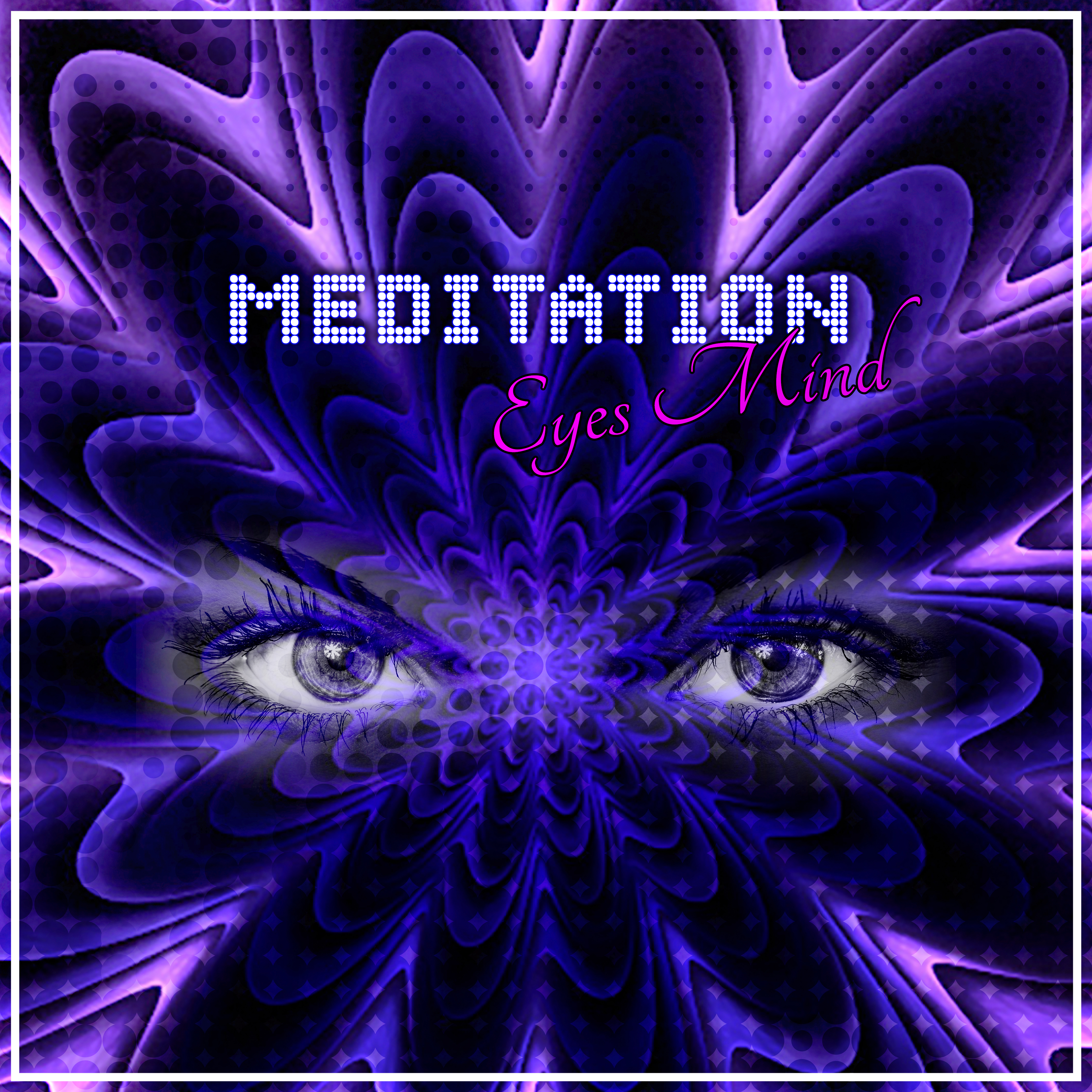 Meditation - Eyes Mind – Focus, Discover Yourself, Spiritual Healing, Mental Detox, New Age, Soul Connection, My Interior, Yoga Spirit