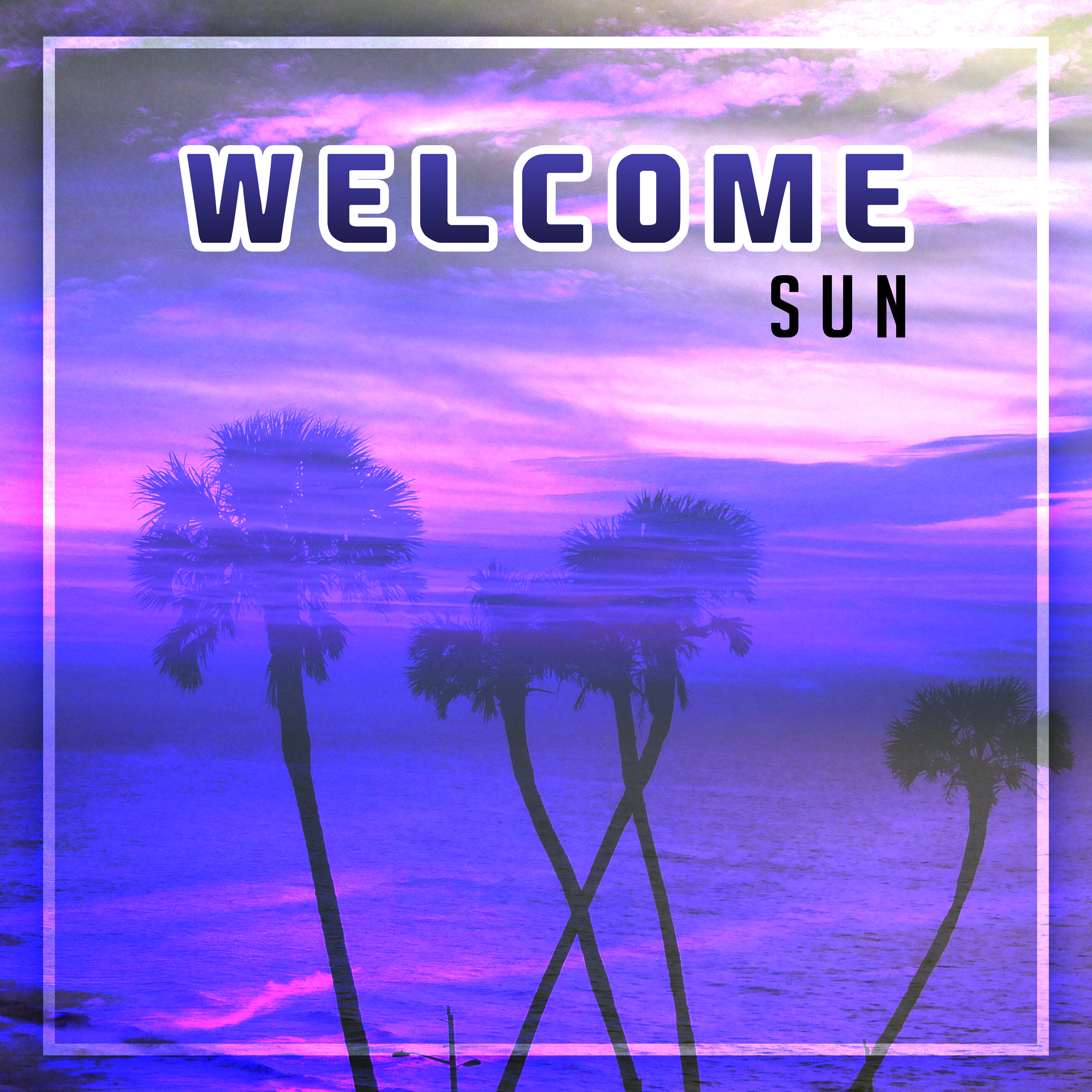 Welcome Sun – Chill Out Music, Summer Hits, Chillout Lounge, Relax, Chill Out 04 Ever