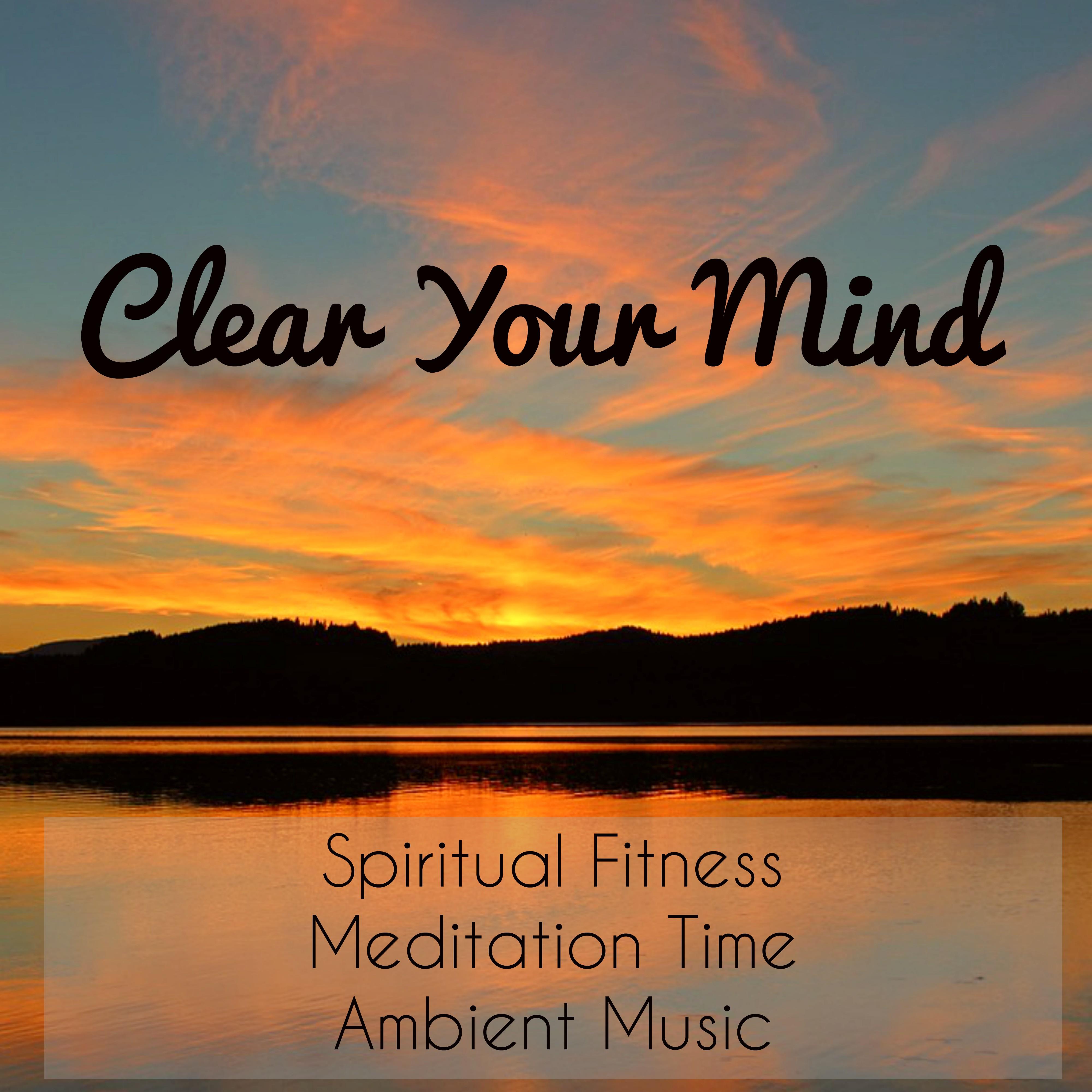 Clear Your Mind - Spiritual Fitness Meditation Time Ambient Music to Reduce Anxiety and Deep Relaxation with Nature Instrumental Sounds