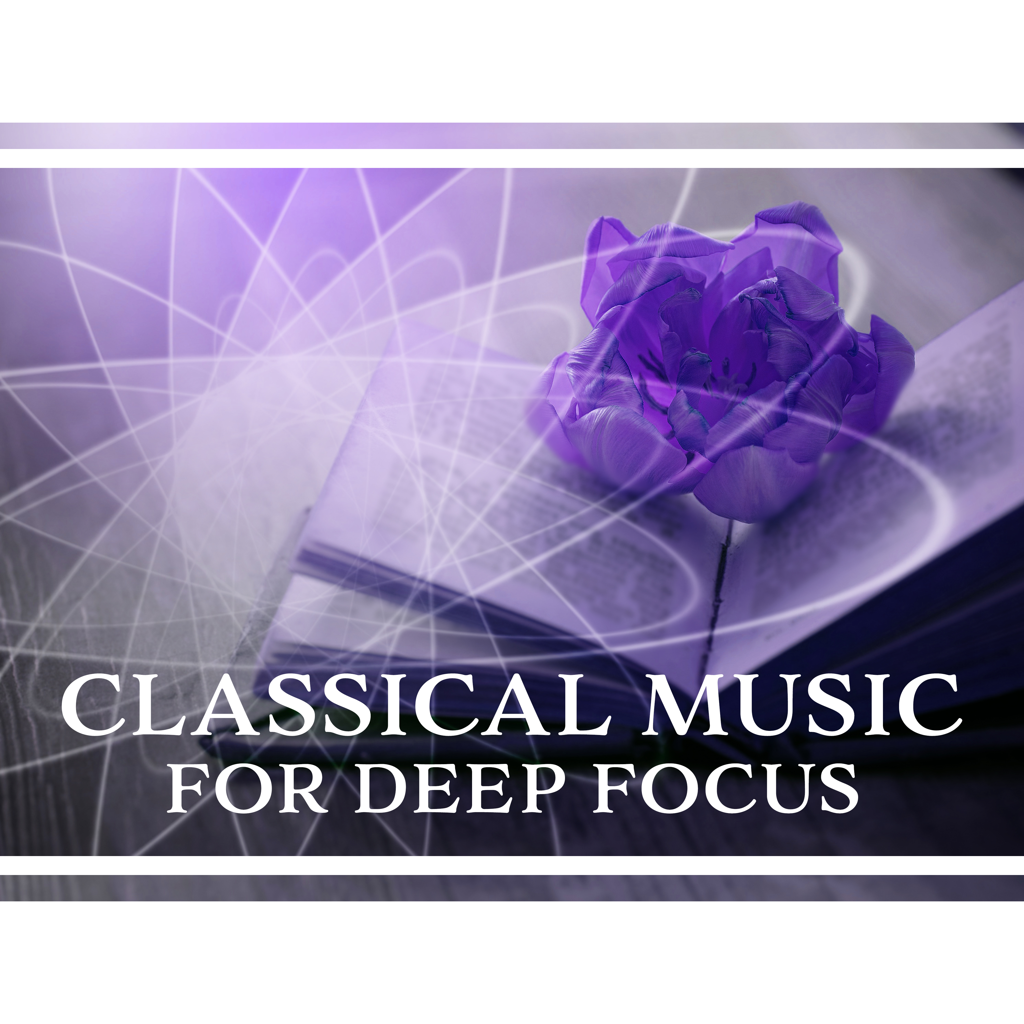 Classical Music for Deep Focus – Study Time, Music for Mind Rest, Brain Relaxation