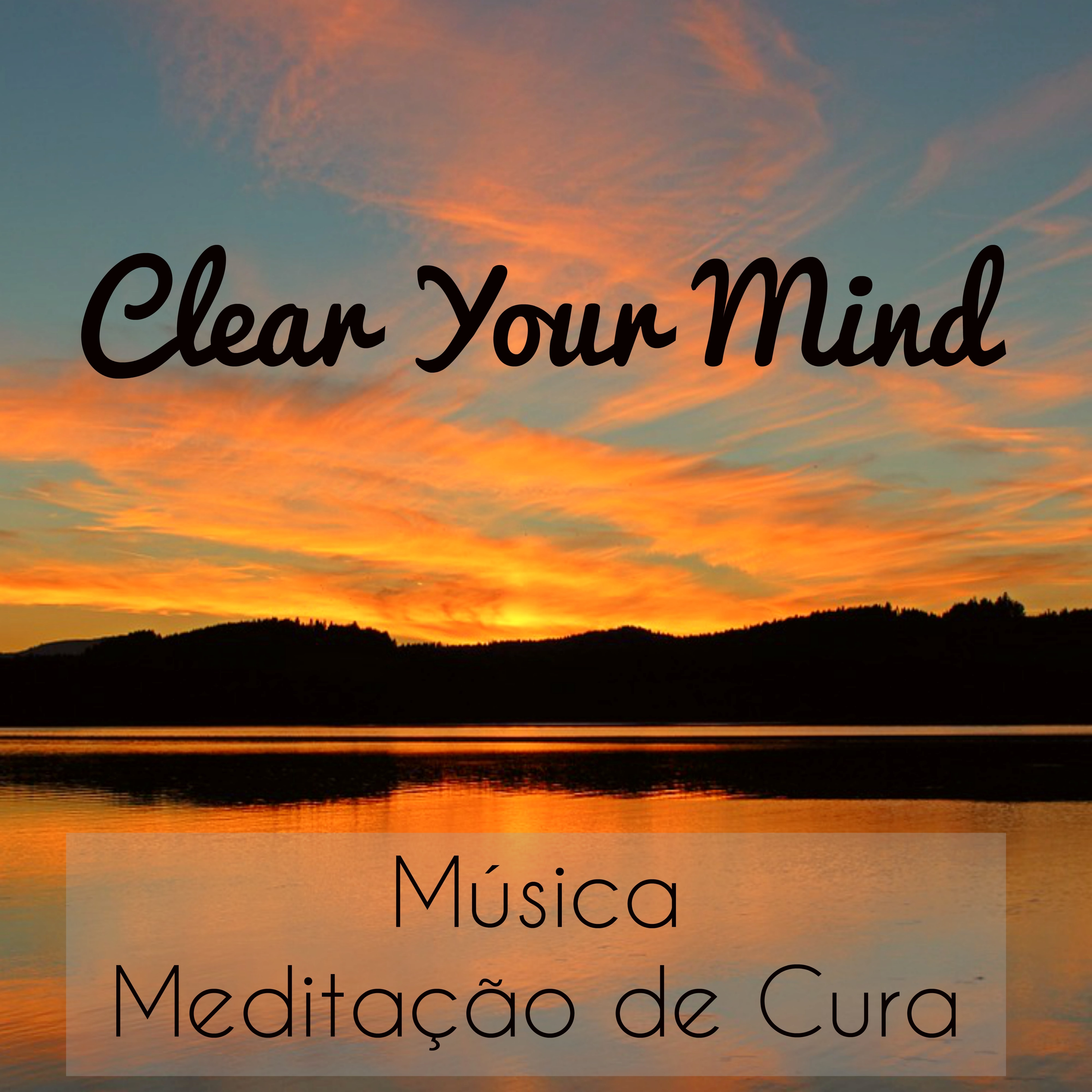 Clear Your Mind - Música Meditação de Cura Reduzir a Ansiedade Equilibrar Chakras com Sons Naturais Instrumentais New Age