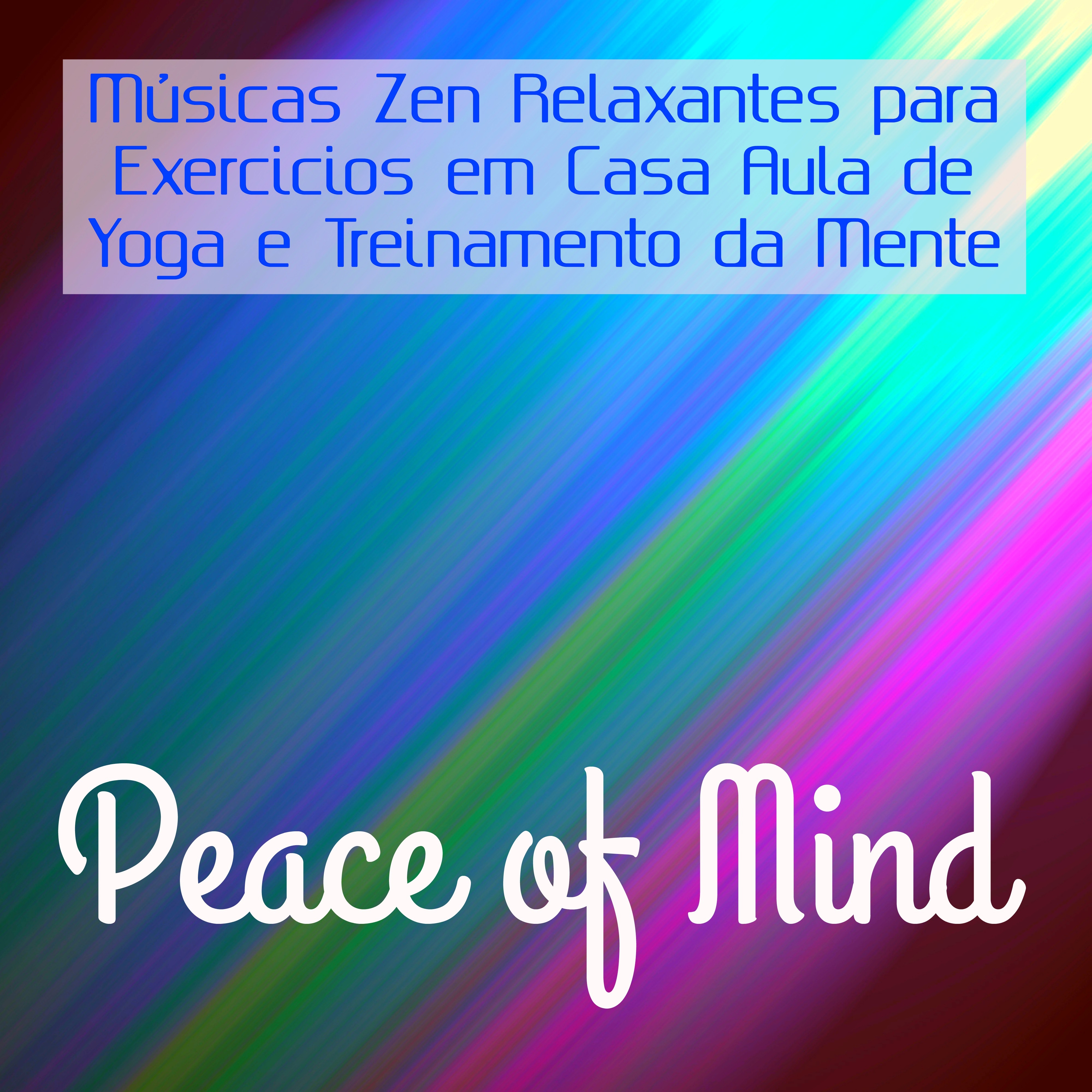 Peace of Mind - Músicas Zen Relaxantes para Exercicios em Casa Aula de Yoga e Treinamento da Mente