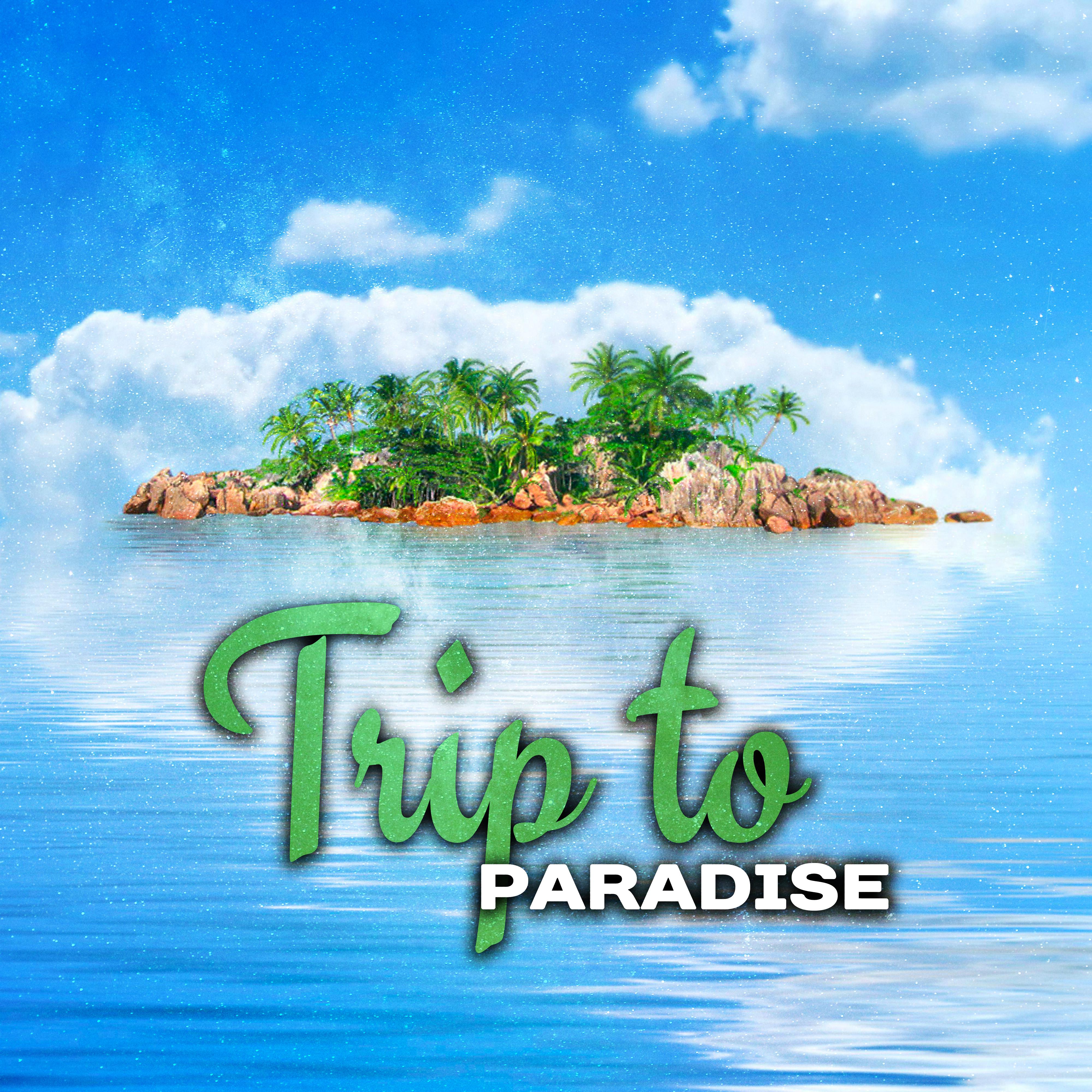 Trip to Paradise – Summer Chill, Ibiza Dance Party, Relaxation, Summer Hits 2017, Holiday Vibes, Lounge Summer, Beach Party