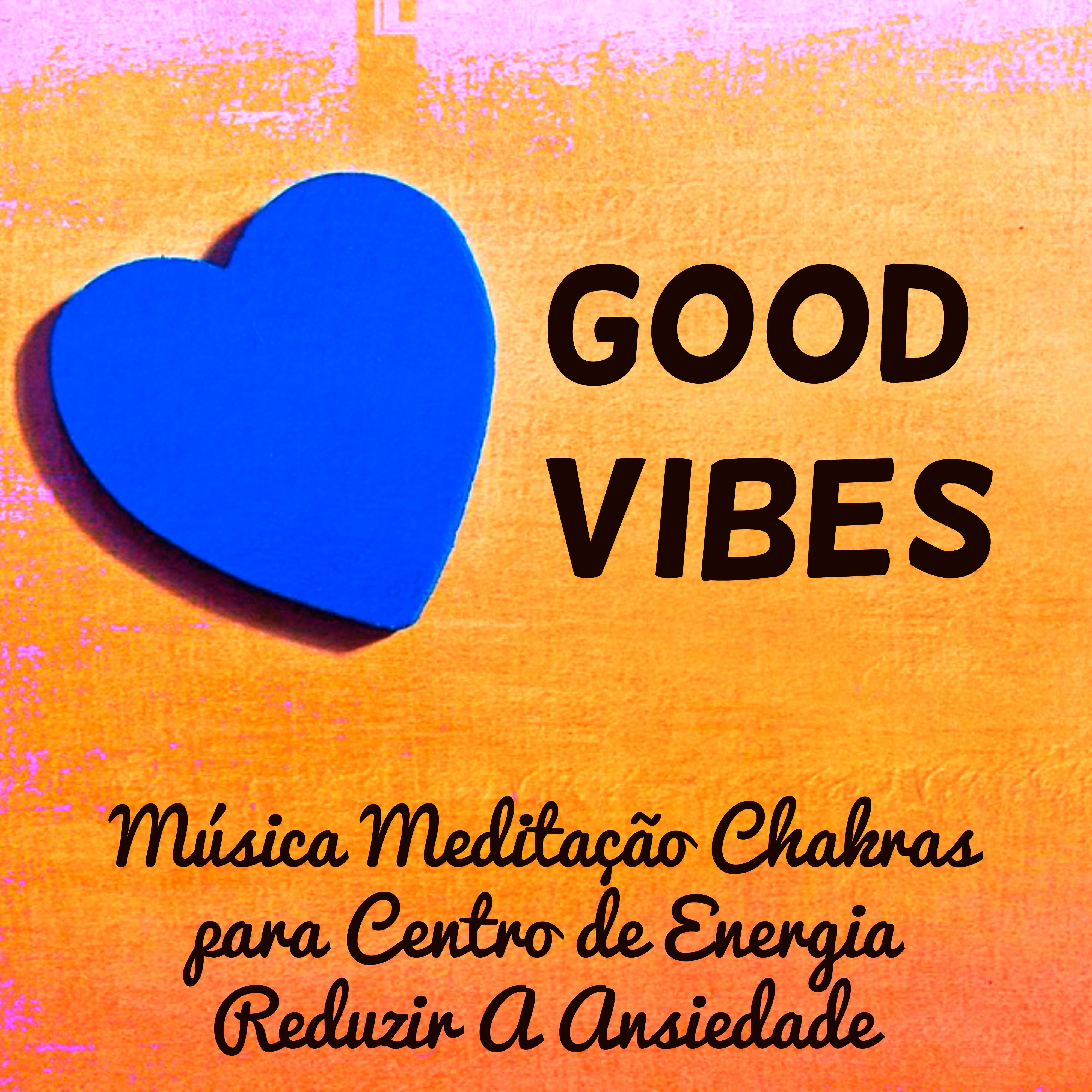 Good Vibes - Música Meditação Chakras para Centro de Energia Reduzir A Ansiedade com Sons Relaxantes New Age Espirituais