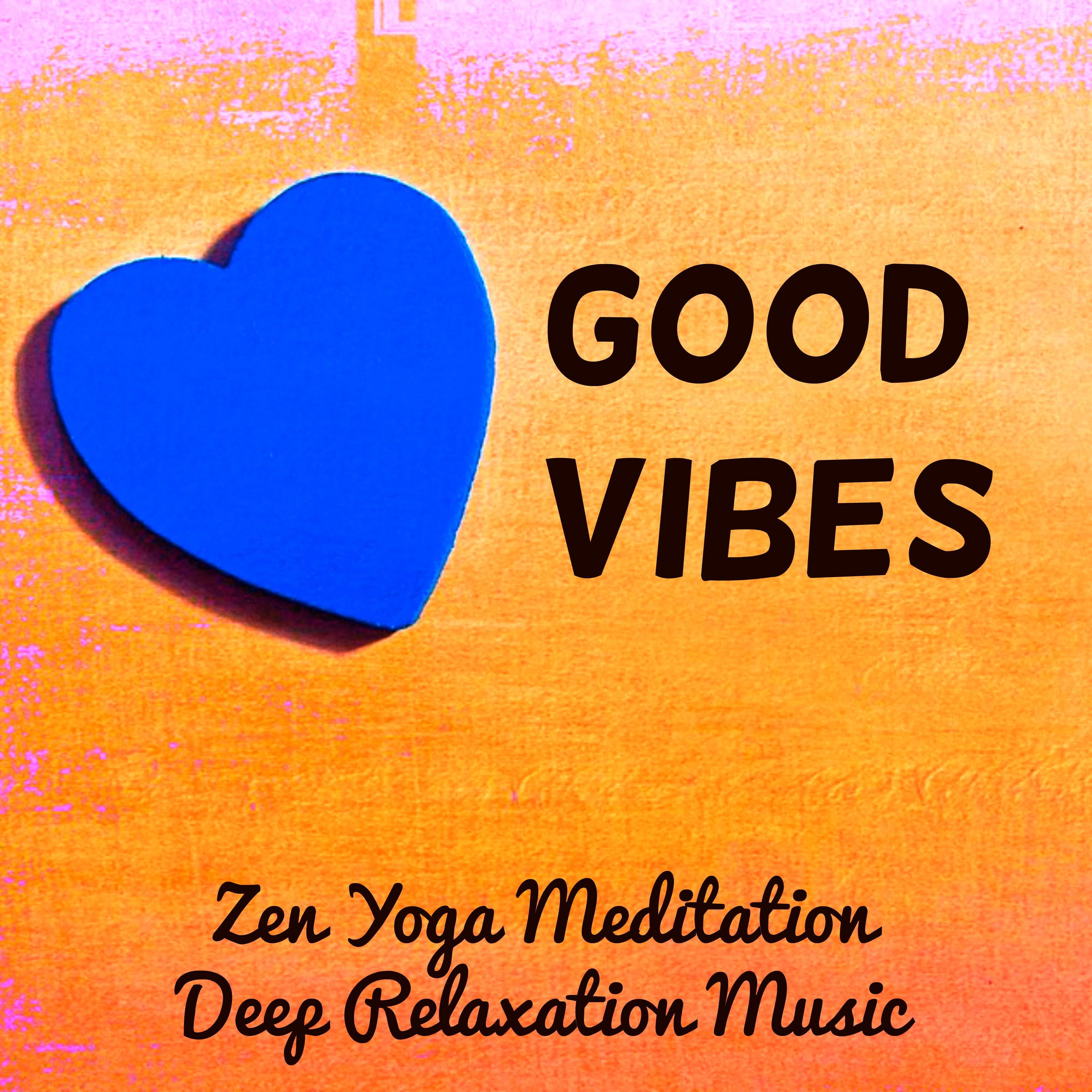 Good Vibes - Zen Yoga Meditation Deep Relaxation Music for Free Thoughts Good Feelings with Instrumental Healing Soothing Sounds