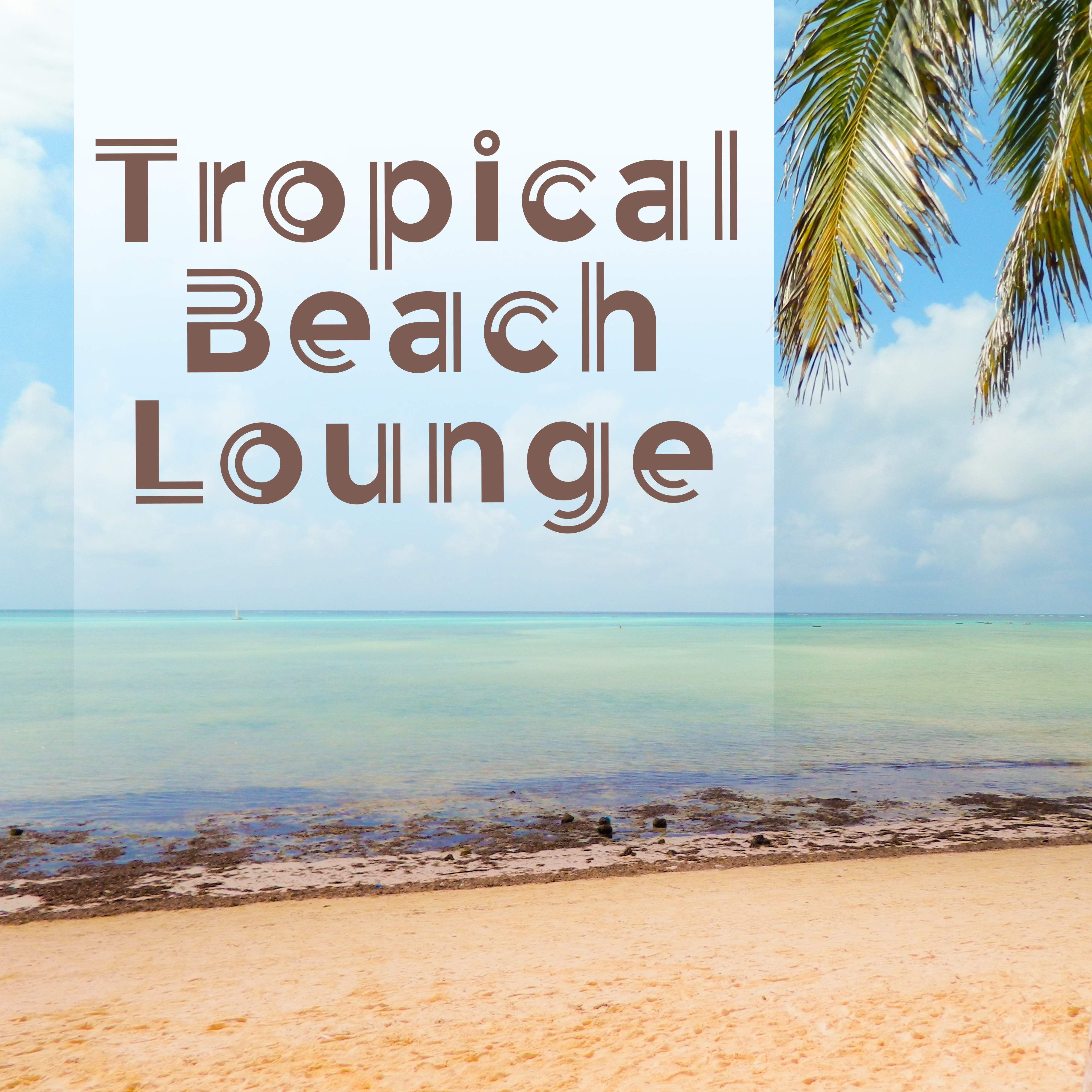 Tropical Beach Lounge – Soft Chill Out Music, Relax on Holiday, Summer Sounds, Hot Vibes