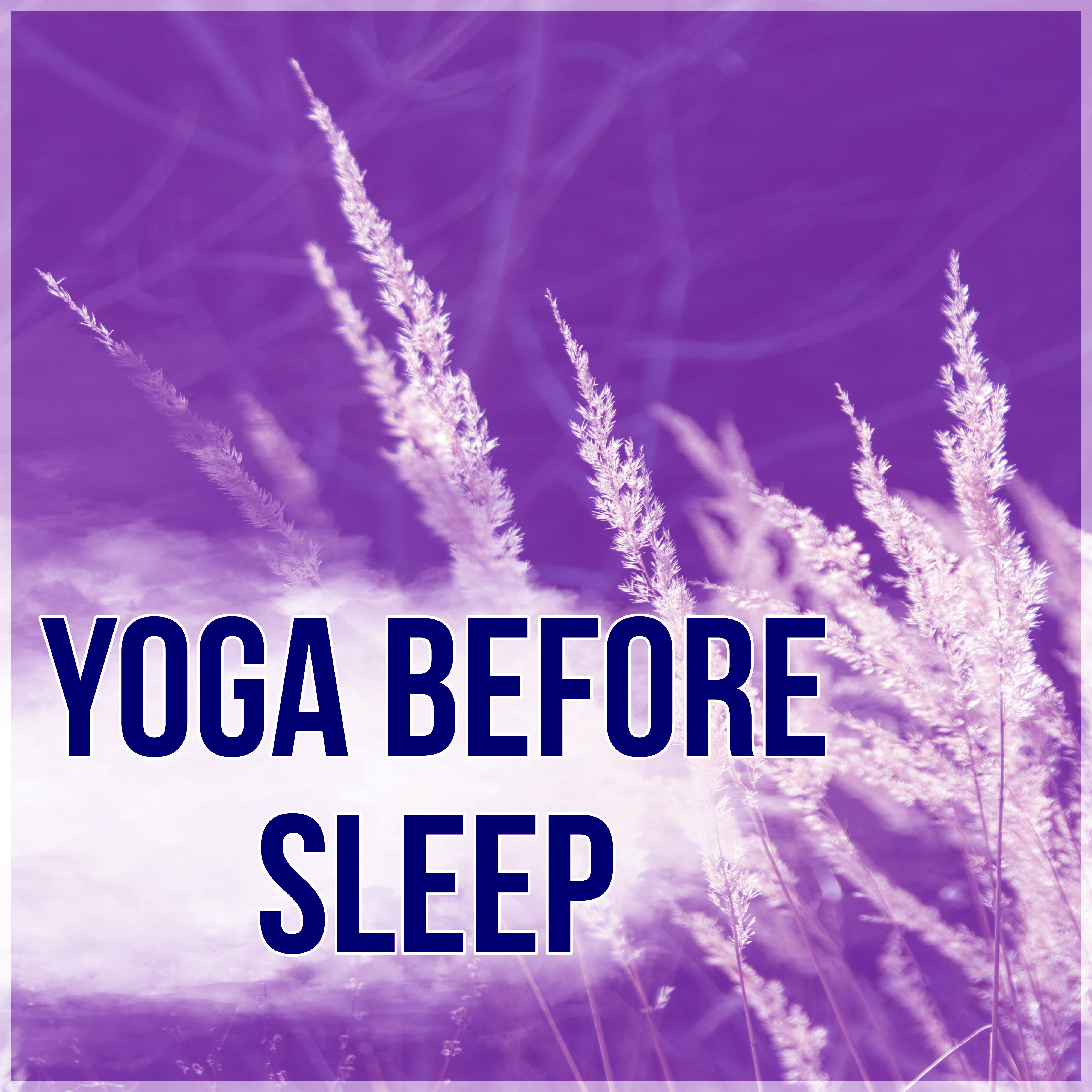 Yoga Before Sleep - Sleep Meditation Music and Bedtime Songs to Help You Relax, Meditate, Rest, Destress