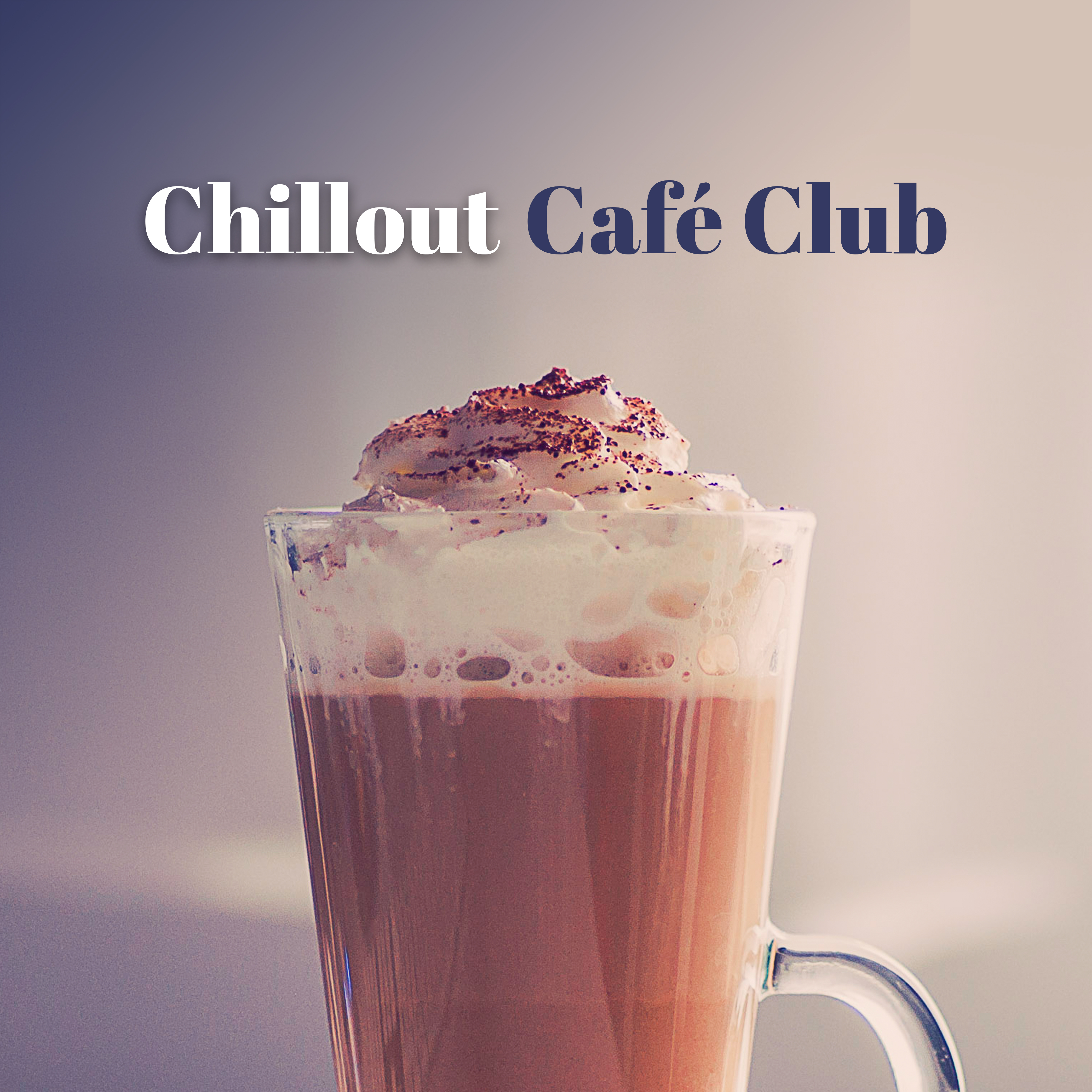Chillout Café Club - Café Music, Chill Out 2017, Music for Café, Club, Relax