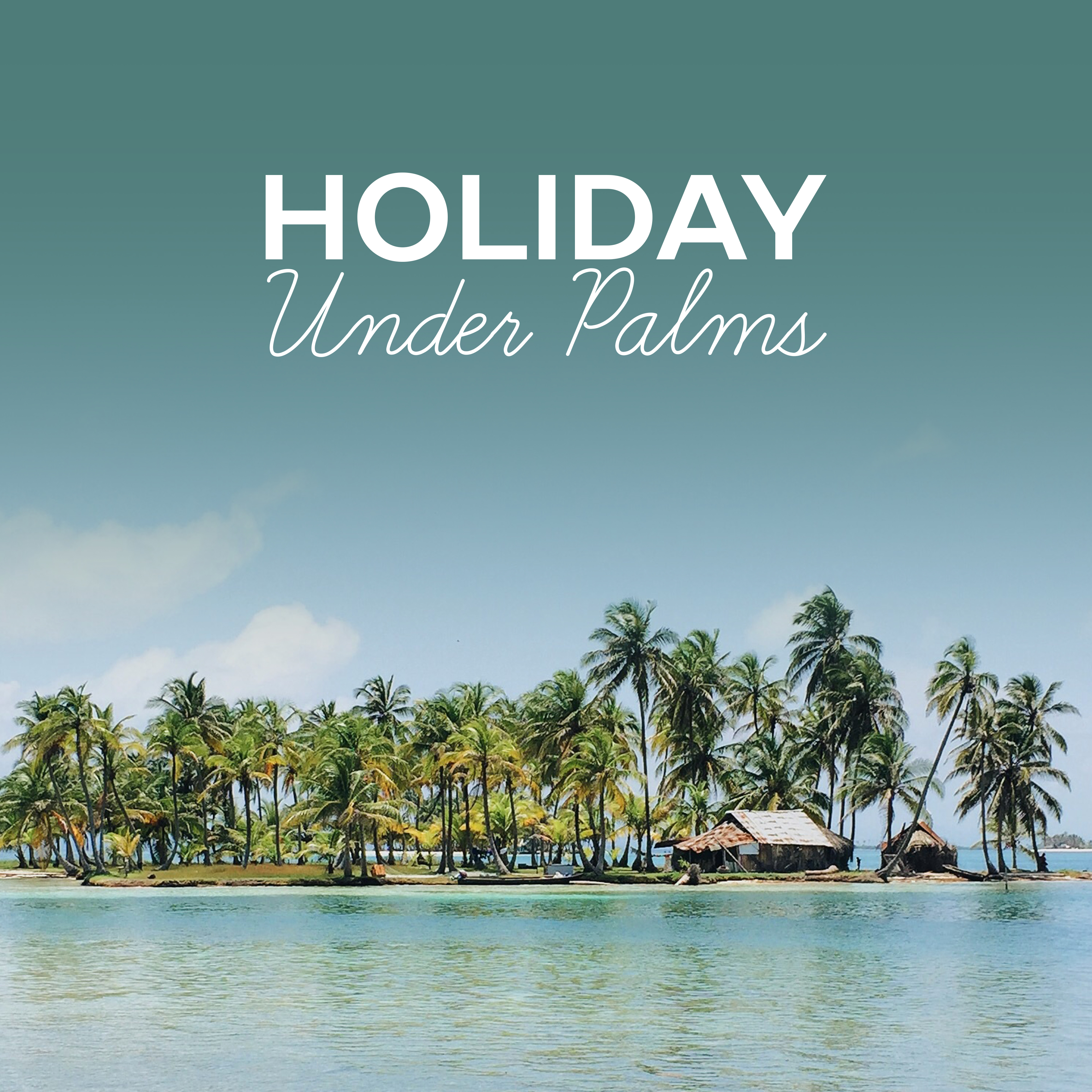 Holiday Under Palms – Summertime, Relax on the Beach, Best Chillout Music, Cocktails & Drinks, Deep Sun, Nature Sounds