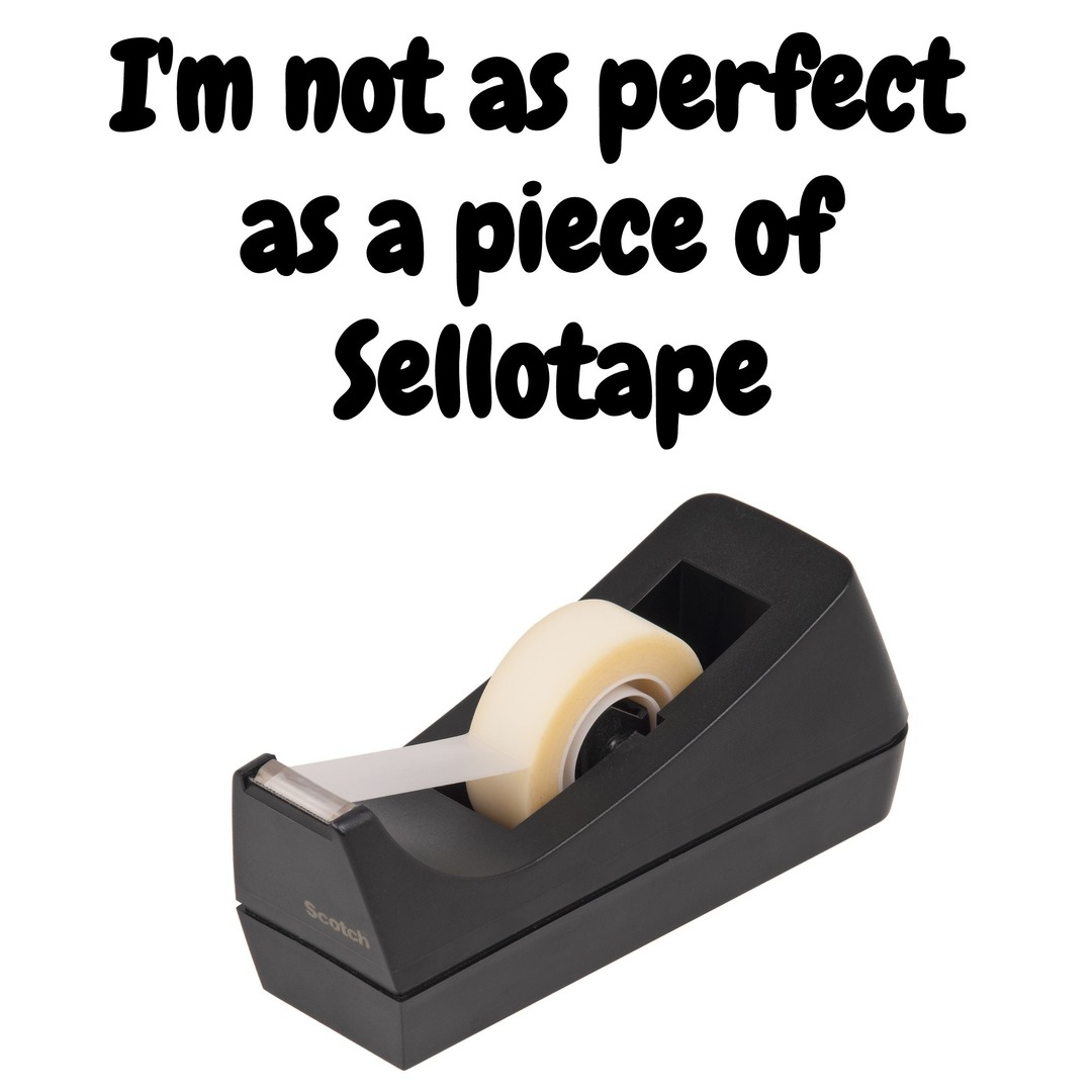 I'm not as perfect as a piece of Sellotape