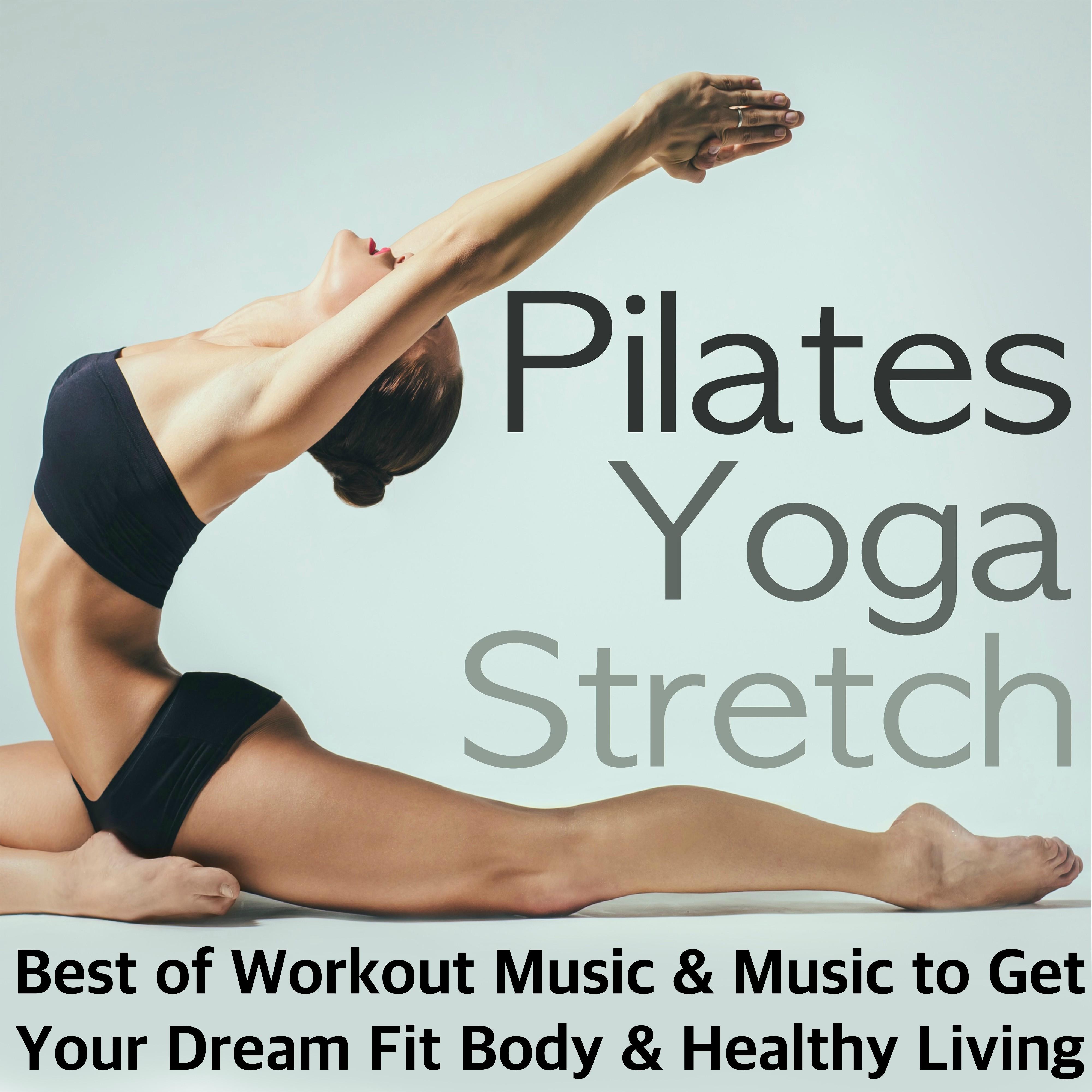 Pilates, Yoga & Stretch - Best of Workout Music, Relaxing Songs After Training & Meditation Background Music to Get Your Dream Fit Body & Healthy Living