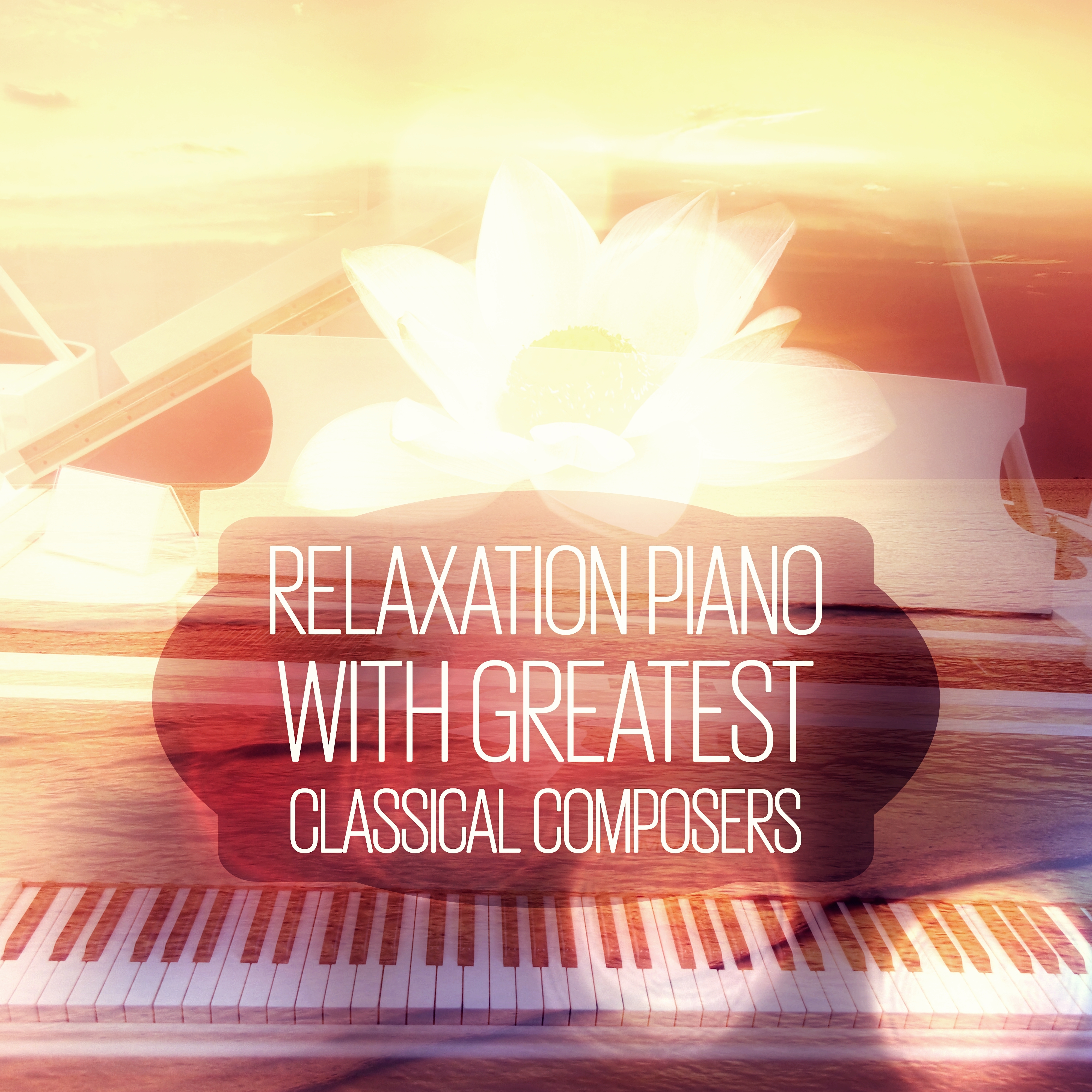 Relaxation Piano with Greatest Classical Composers - Relaxing Piano Music, Sleep Music Relaxation Meditation & Solo Piano