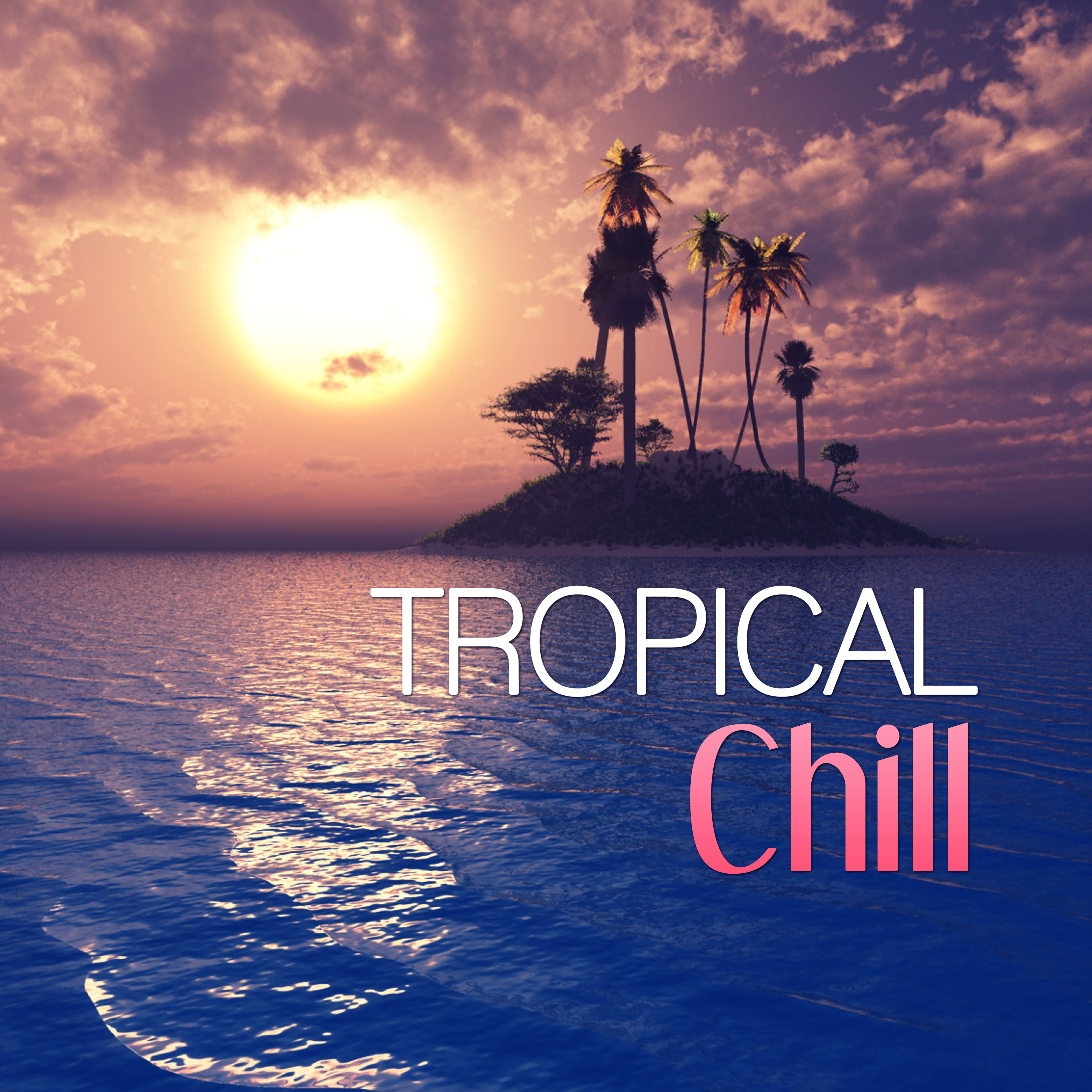 Tropical Chill – Tropical House, Drink Bar, Sunset Lounge, Sunrise, Ocean Dreams, Happy Chill Out, Summer Time, Ibiza Beach