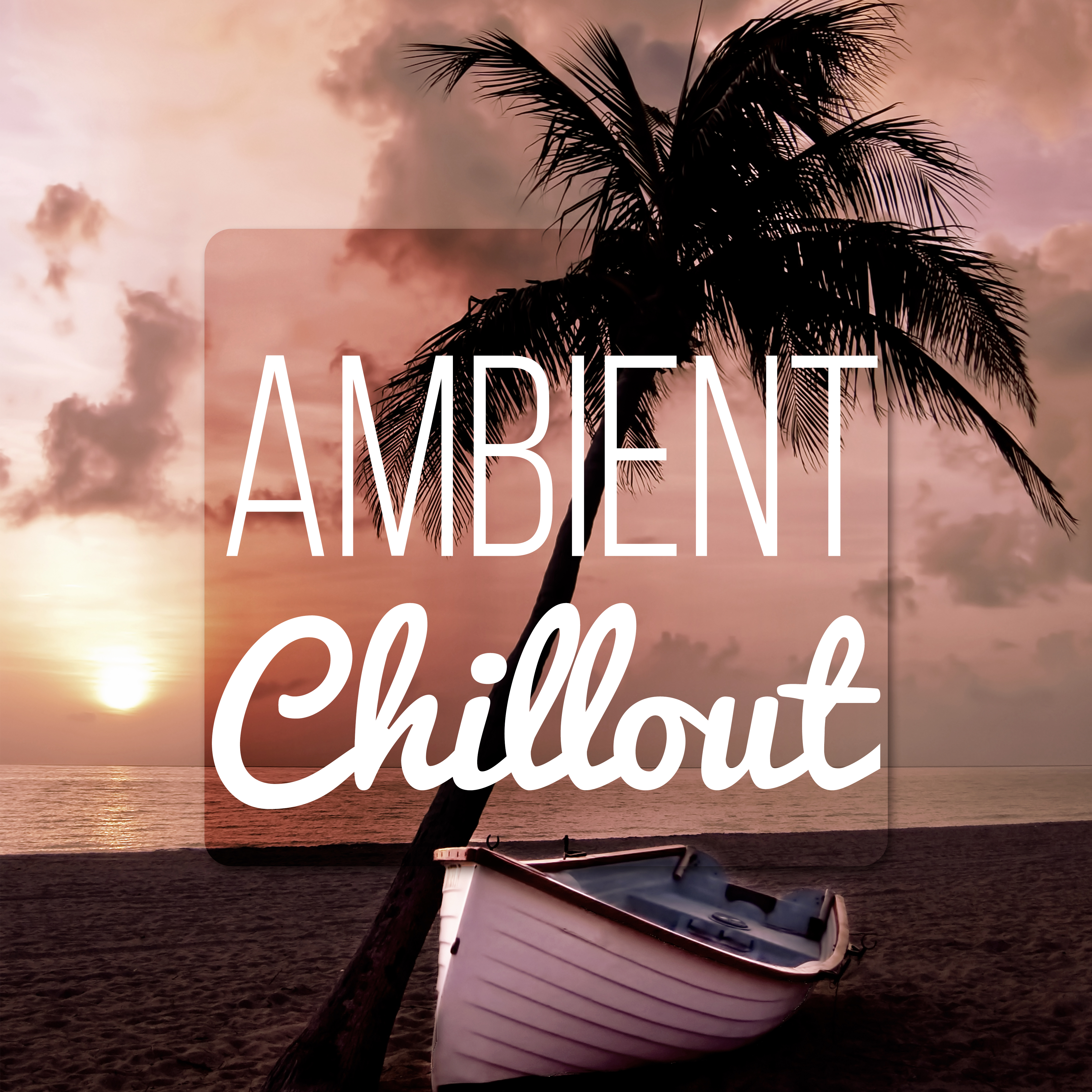 Ambient Chillout - The Best Chill Lounge Music, Beach Party, Cocktail Party, Relax, Summer Party, Tropical Party, Easy Going, My Night, Dubai Hotel