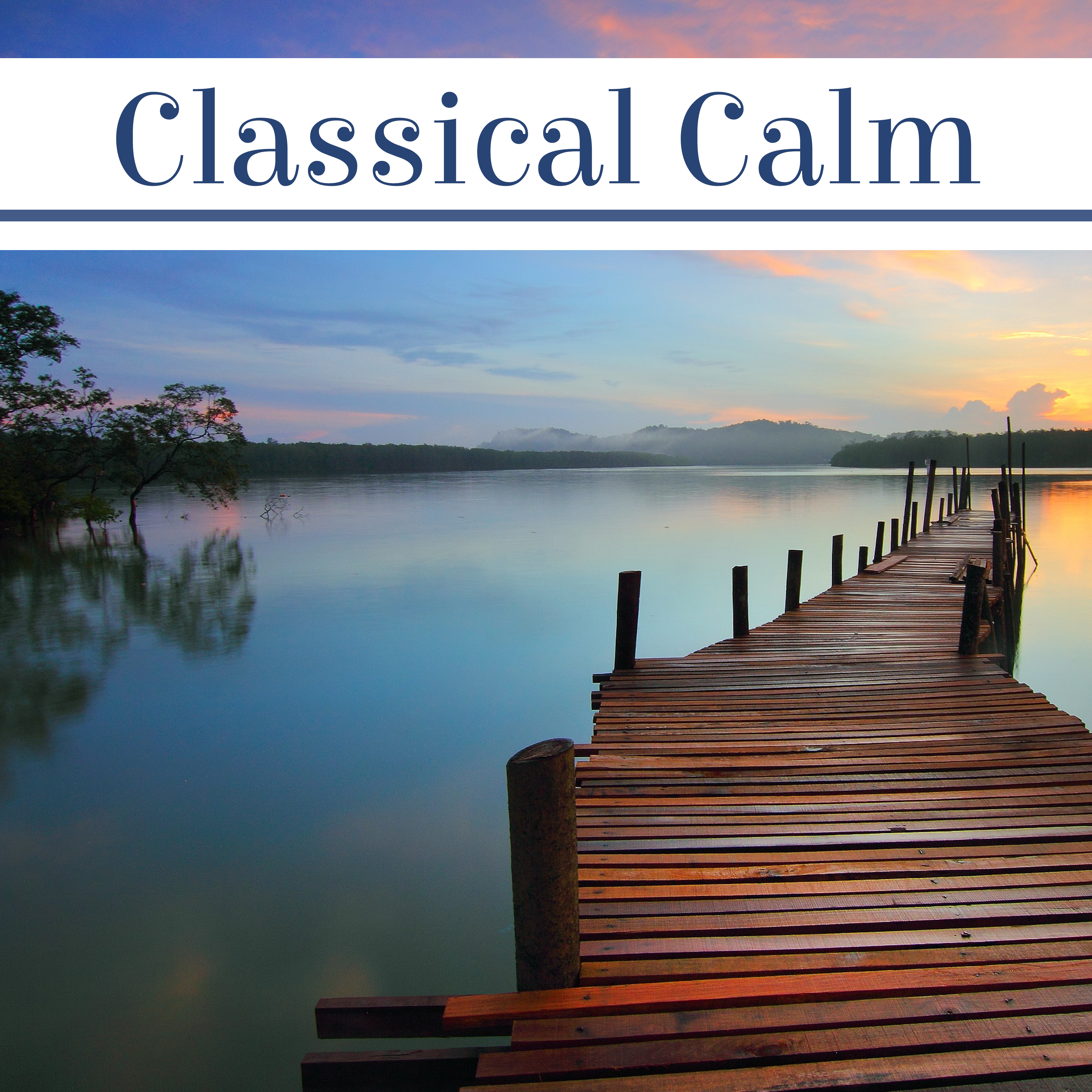 Classical Calm – Music for Relaxation, Anti Stress Songs, Famous Composers After Hard Day