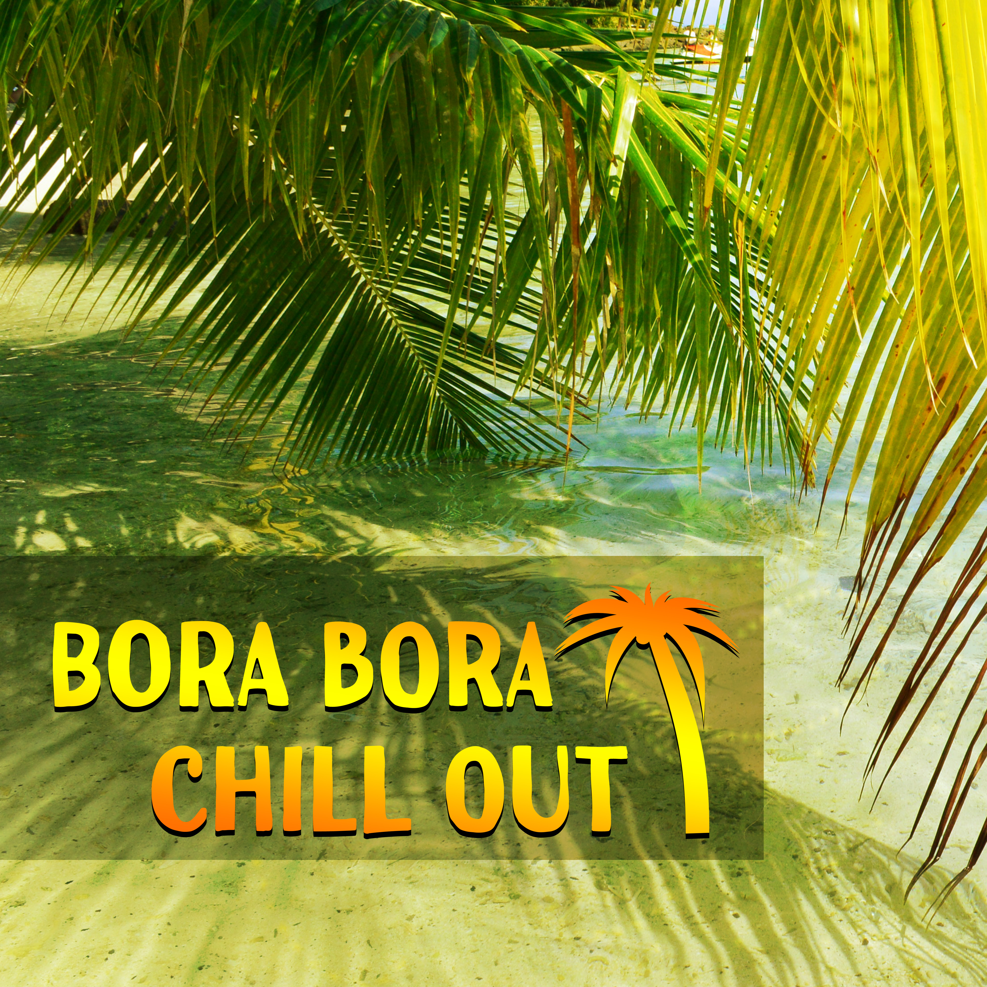 Bora Bora Chill Out – Summer Music, Chill Out, Relax, Holiday Dreams, Deep Relaxation