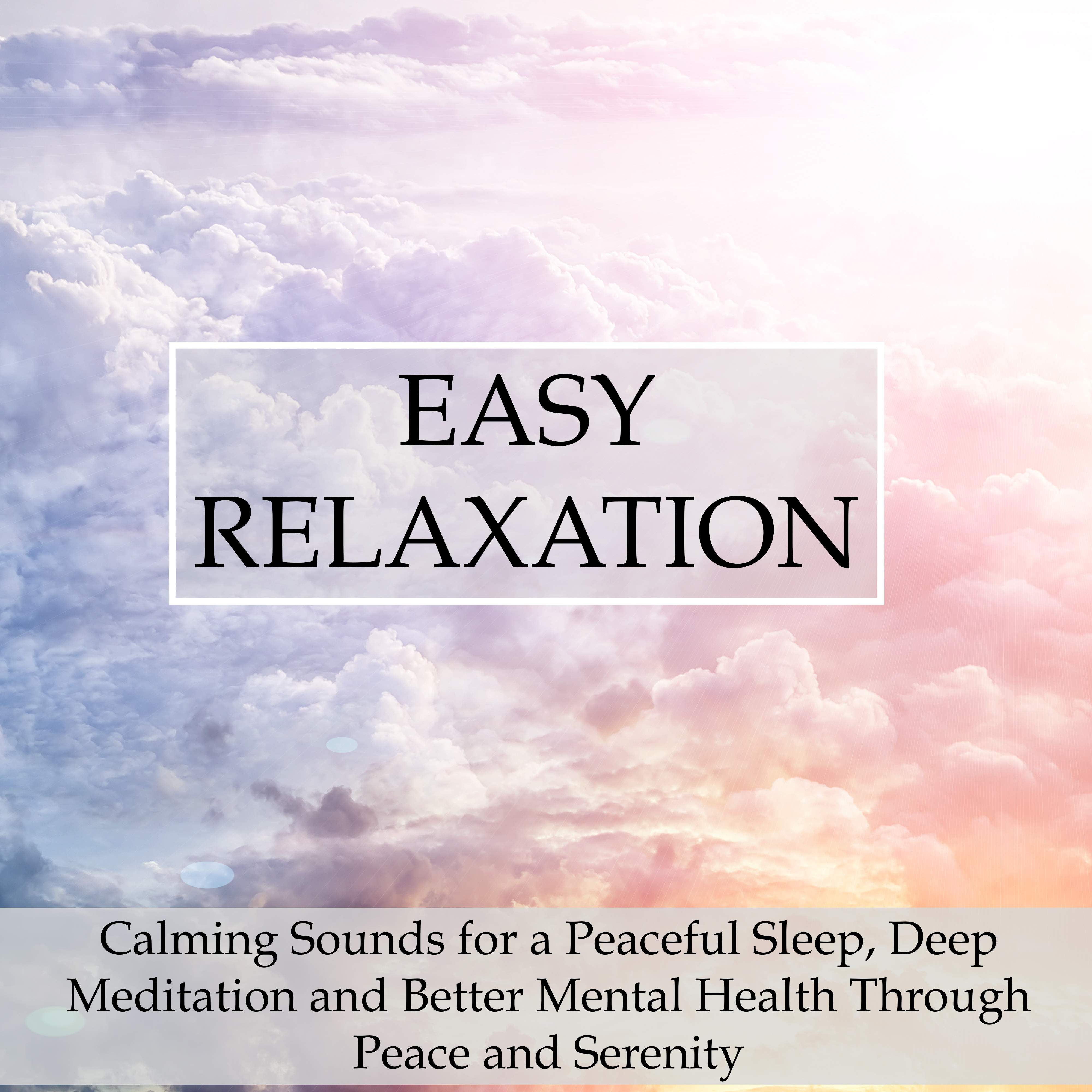 Easy Relaxation - Calming Sounds for a Peaceful Sleep, Deep Meditation and Better Mental Health Through Peace and Serenity