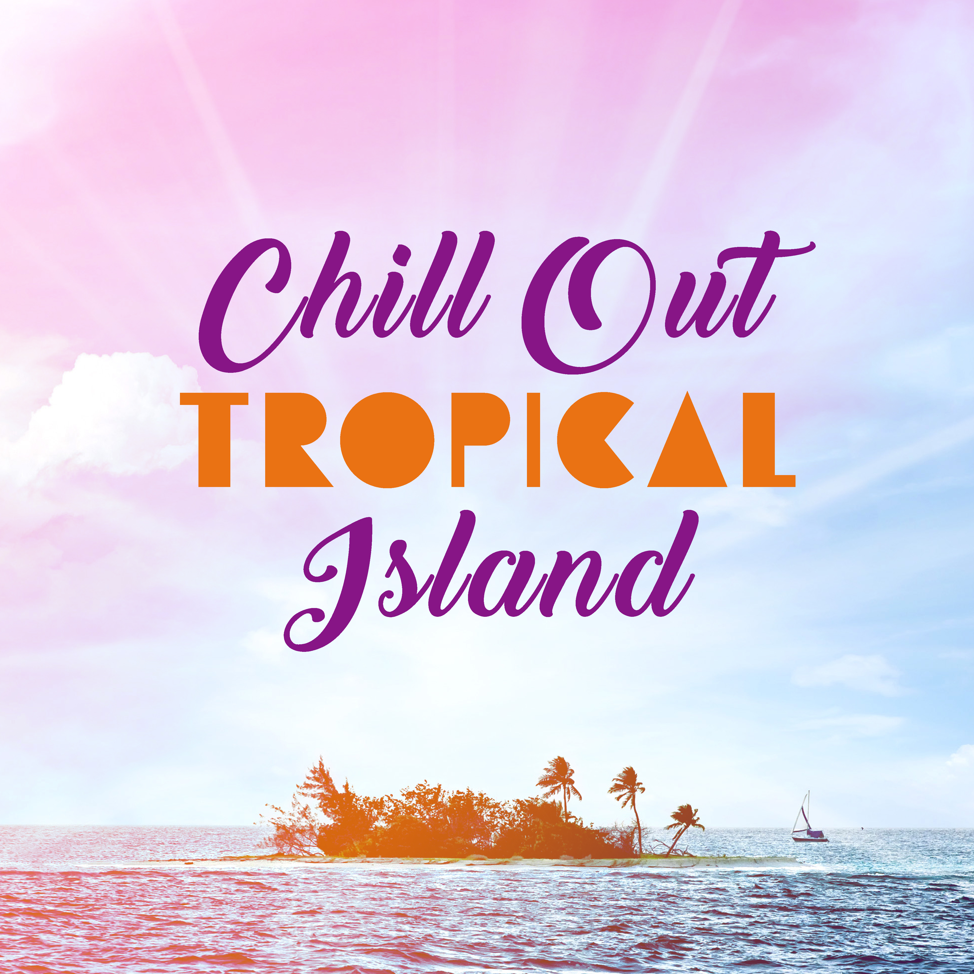 Chill Out Tropical Island – Peaceful Sounds, Exotic Chill Out Beats, Relaxing Journey, Stress Relief