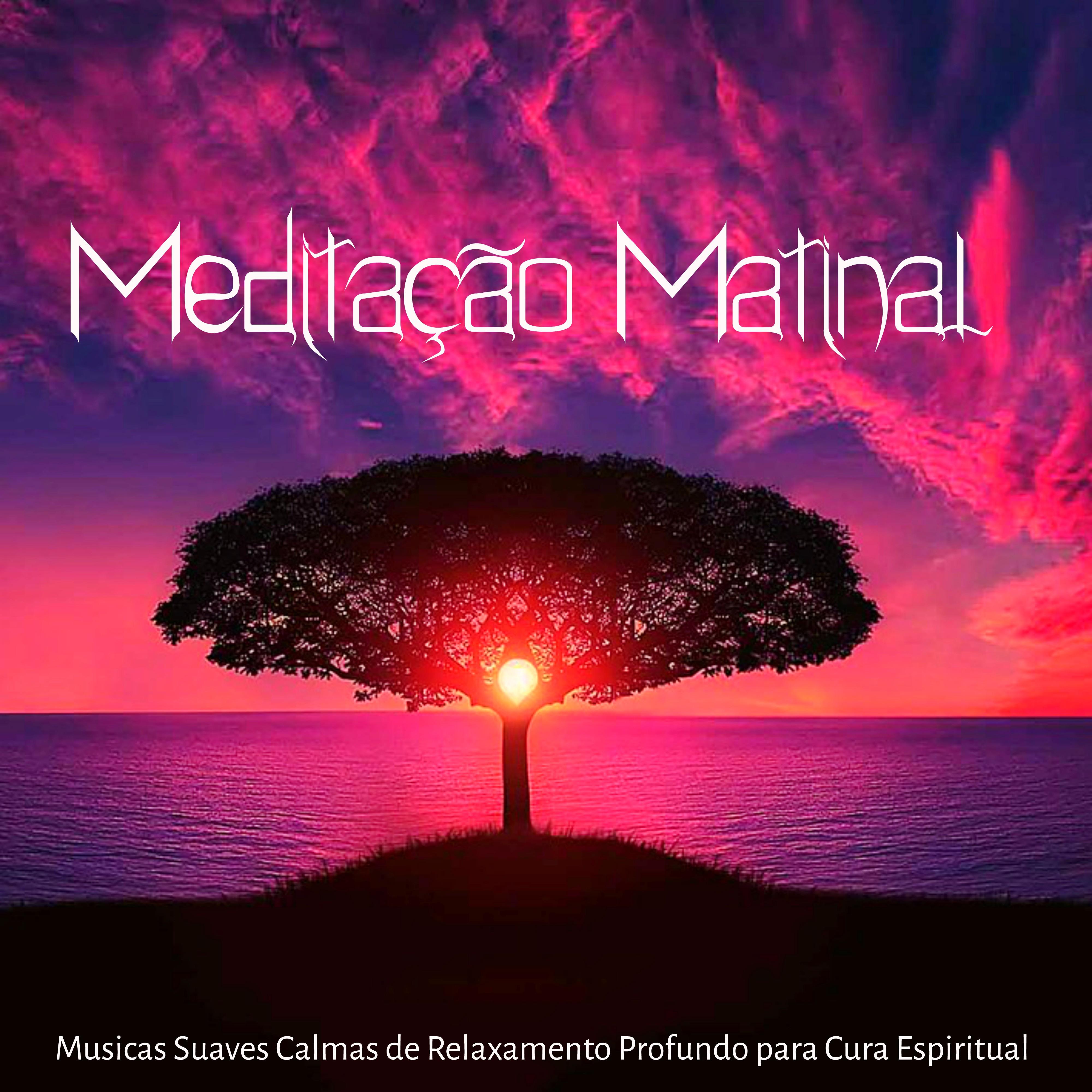 Meditação Matinal – Musicas Suaves Calmas de Relaxamento Profundo para Cura Espiritual Diaria com Sons da Natureza New Age Instrumentais