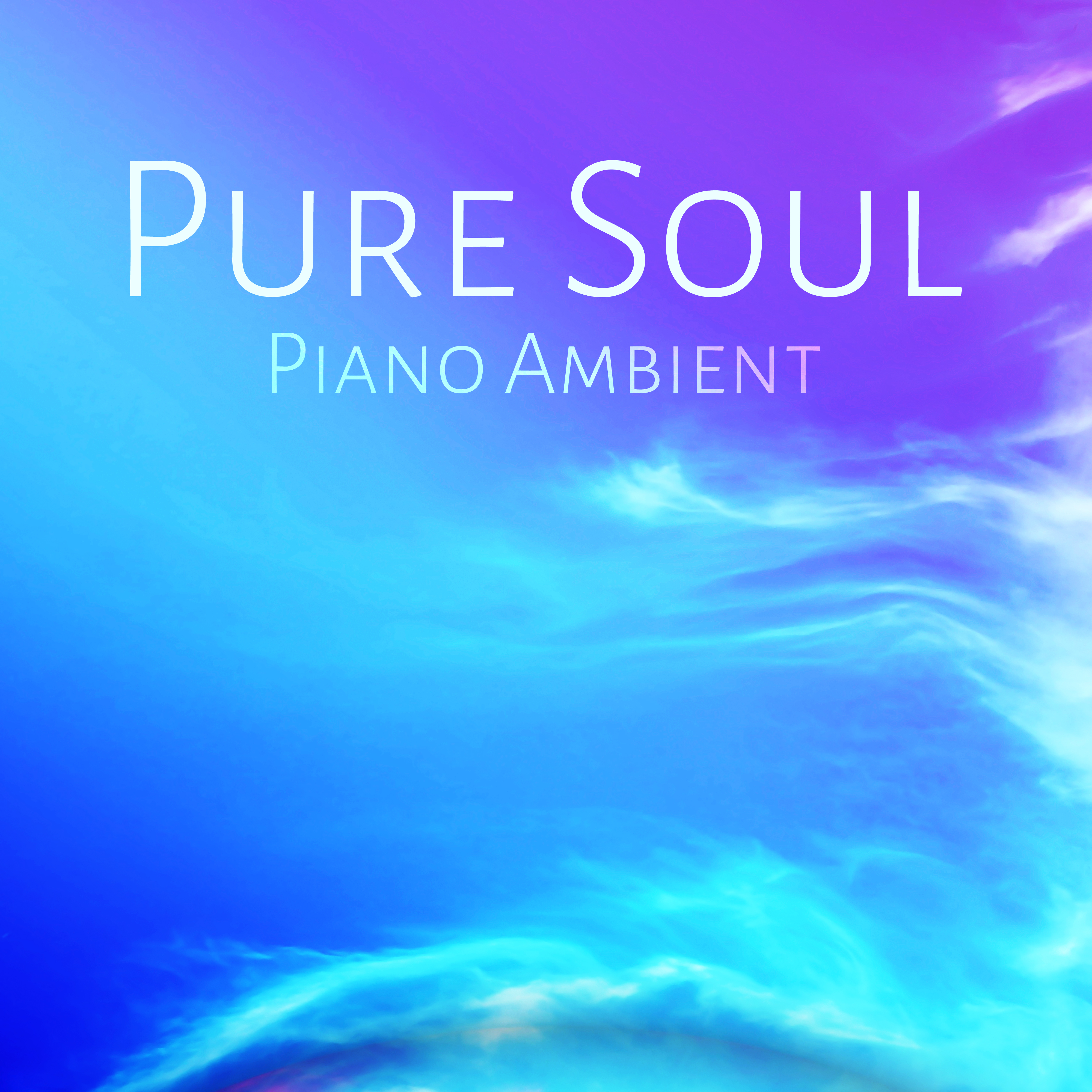 Pure Soul - Piano Ambient – Instrumental Piano Lounge, Spiritual Healing, Relaxation, Mind, Joy, Delight, Glee, Positive Thinking