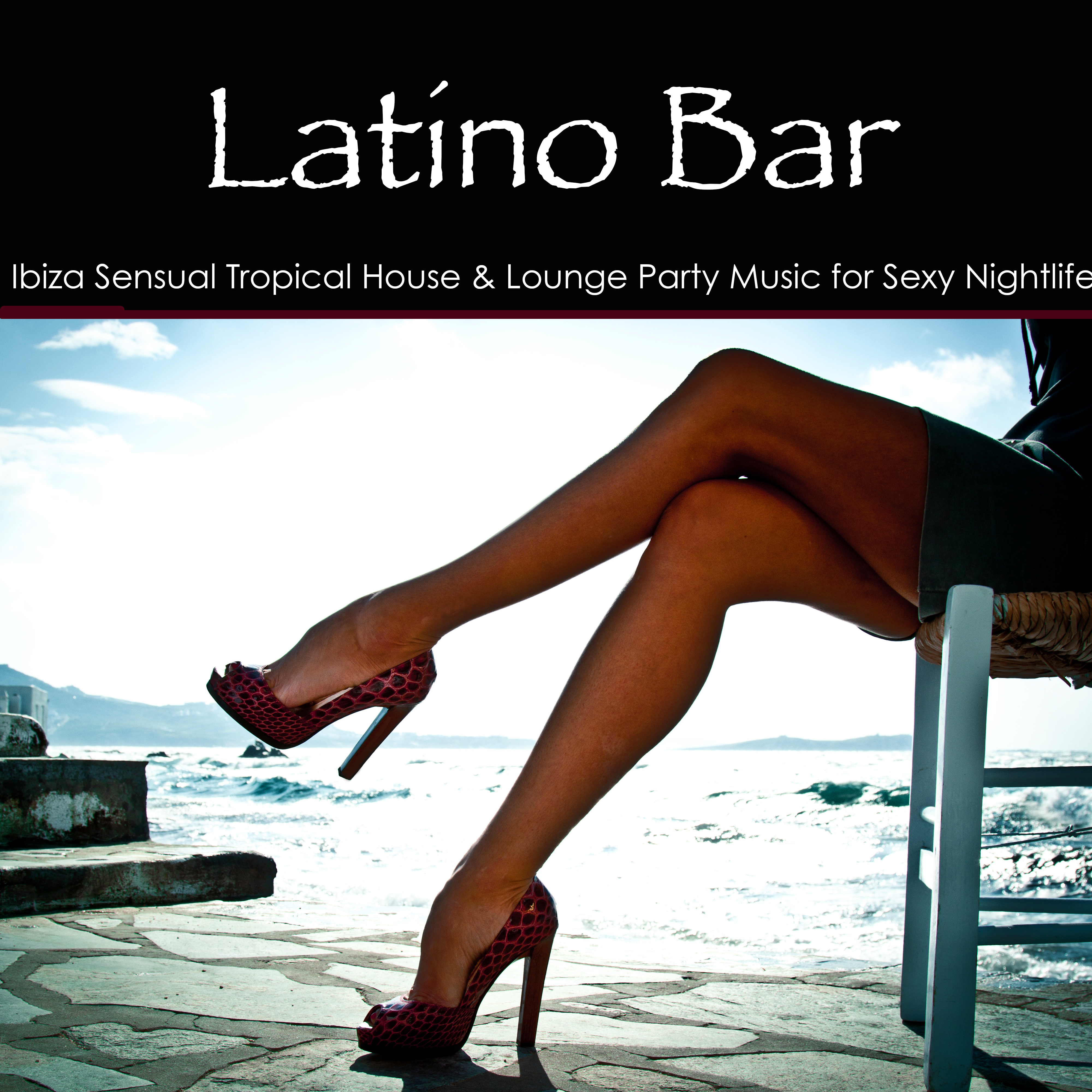 Latino Bar – Ibiza Sensual Tropical House & Lounge Party Music for Sexy Nightlife