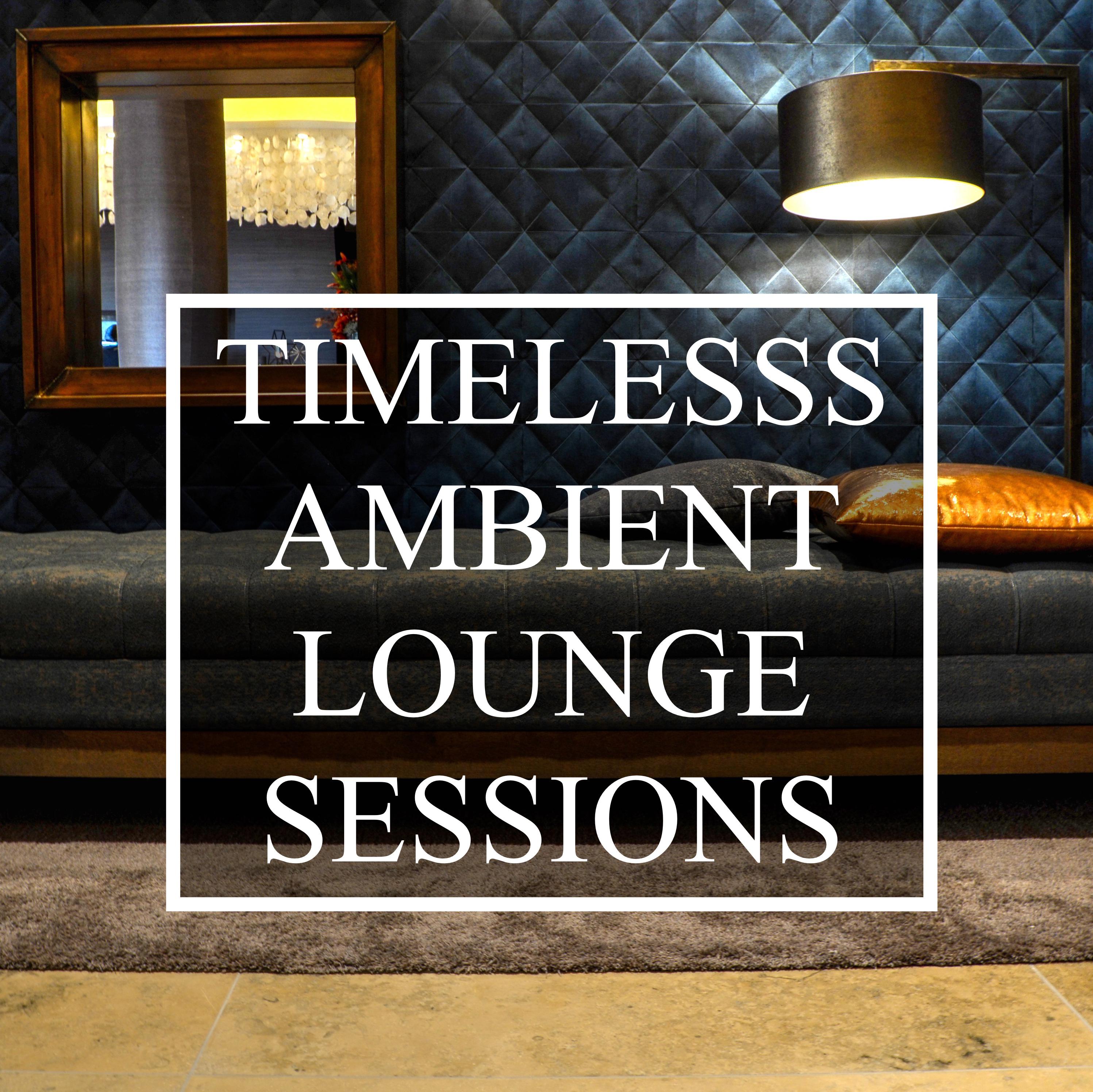 Timeless Ambient/Lounge Sessions - 20 Underground Chillout Tracks to Relax & Unwind, for Total Stress Relief,  Complete Study Focus, Good Vibes and a Great Ambience