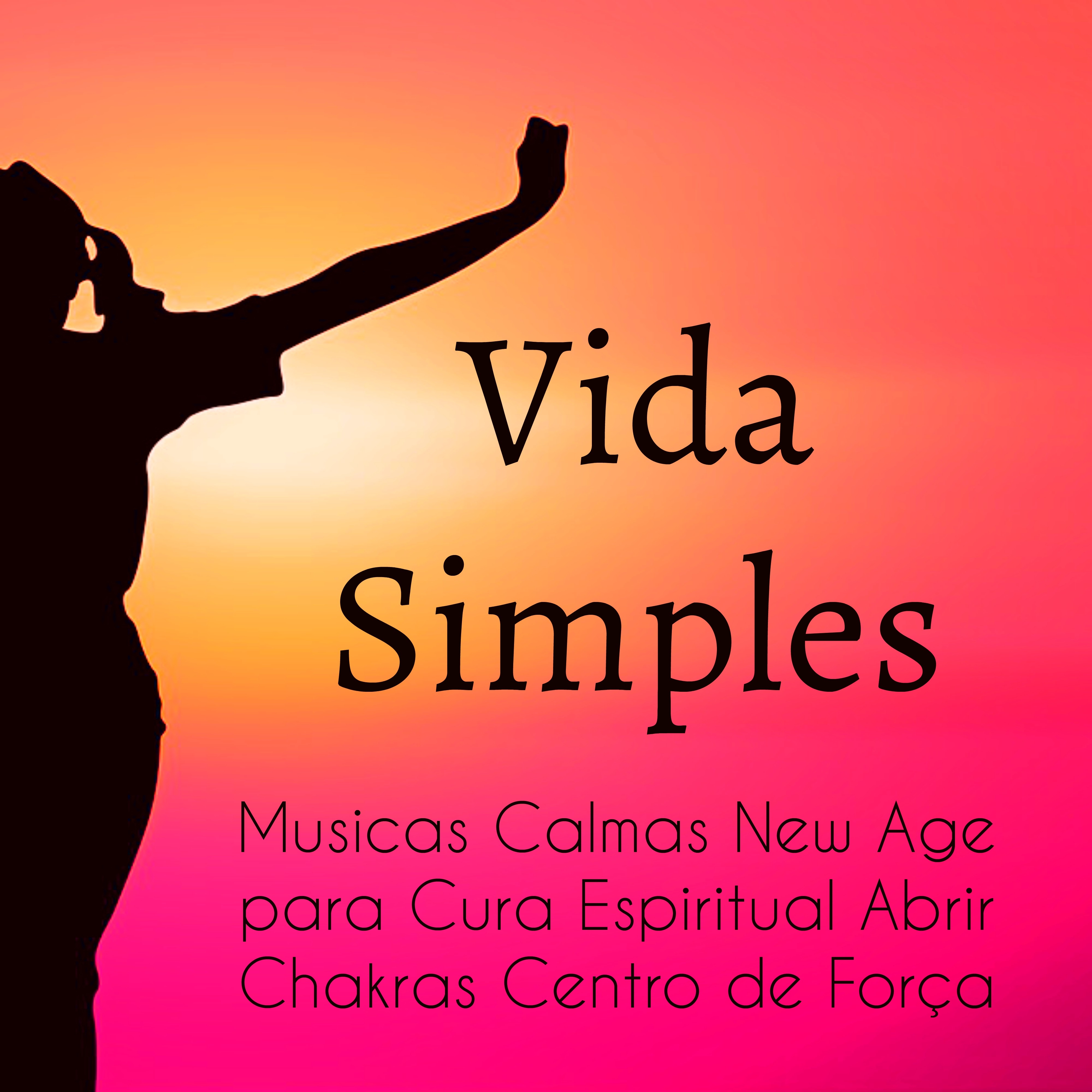 Vida Simples - Musicas Calmas New Age para Cura Espiritual Abrir Chakras Centro de Força com Sons da Natureza Relaxantes de Meditação