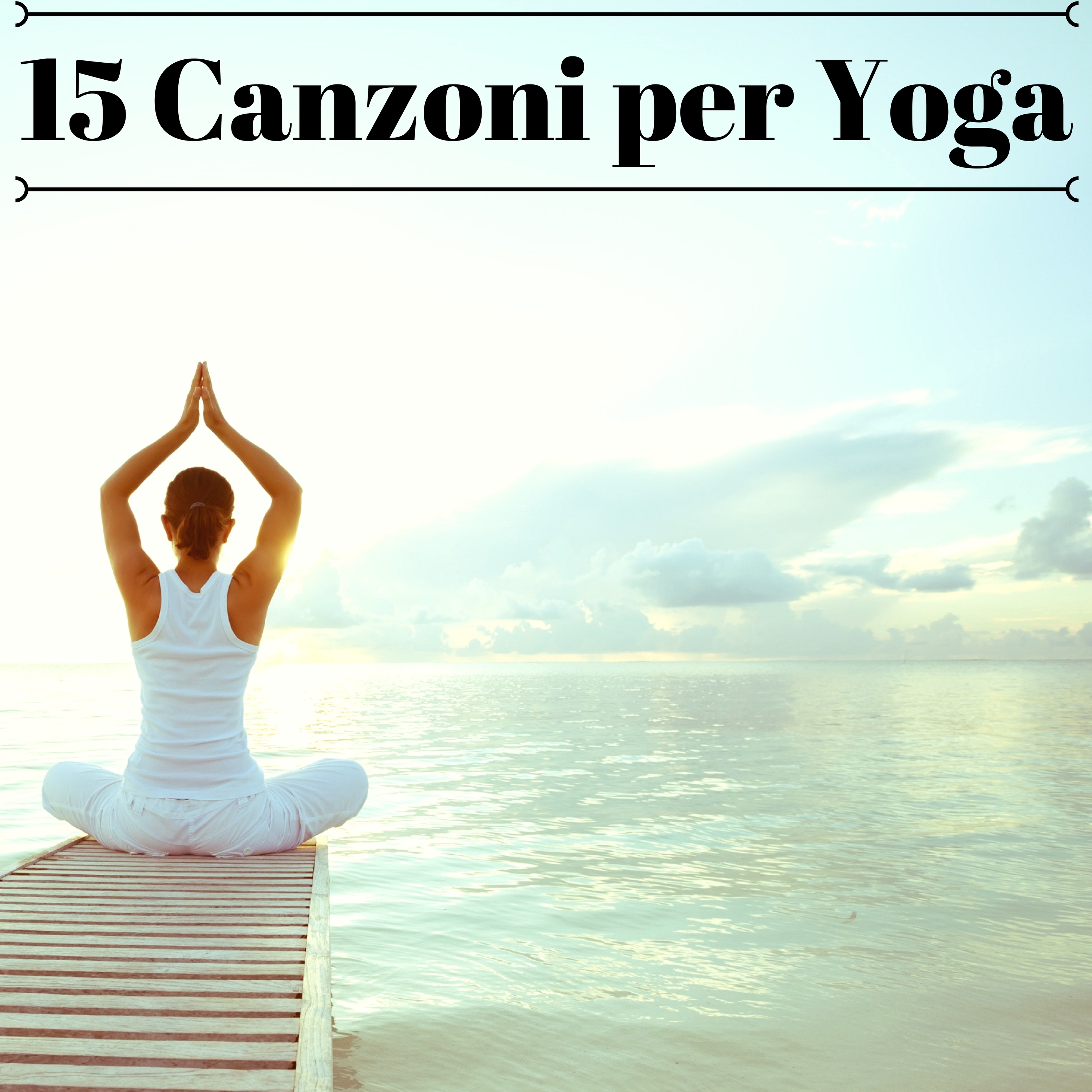 15 Canzoni per Yoga - Musica Rilassante per Pratiche Ascetiche e Meditative, Suoni della Natura