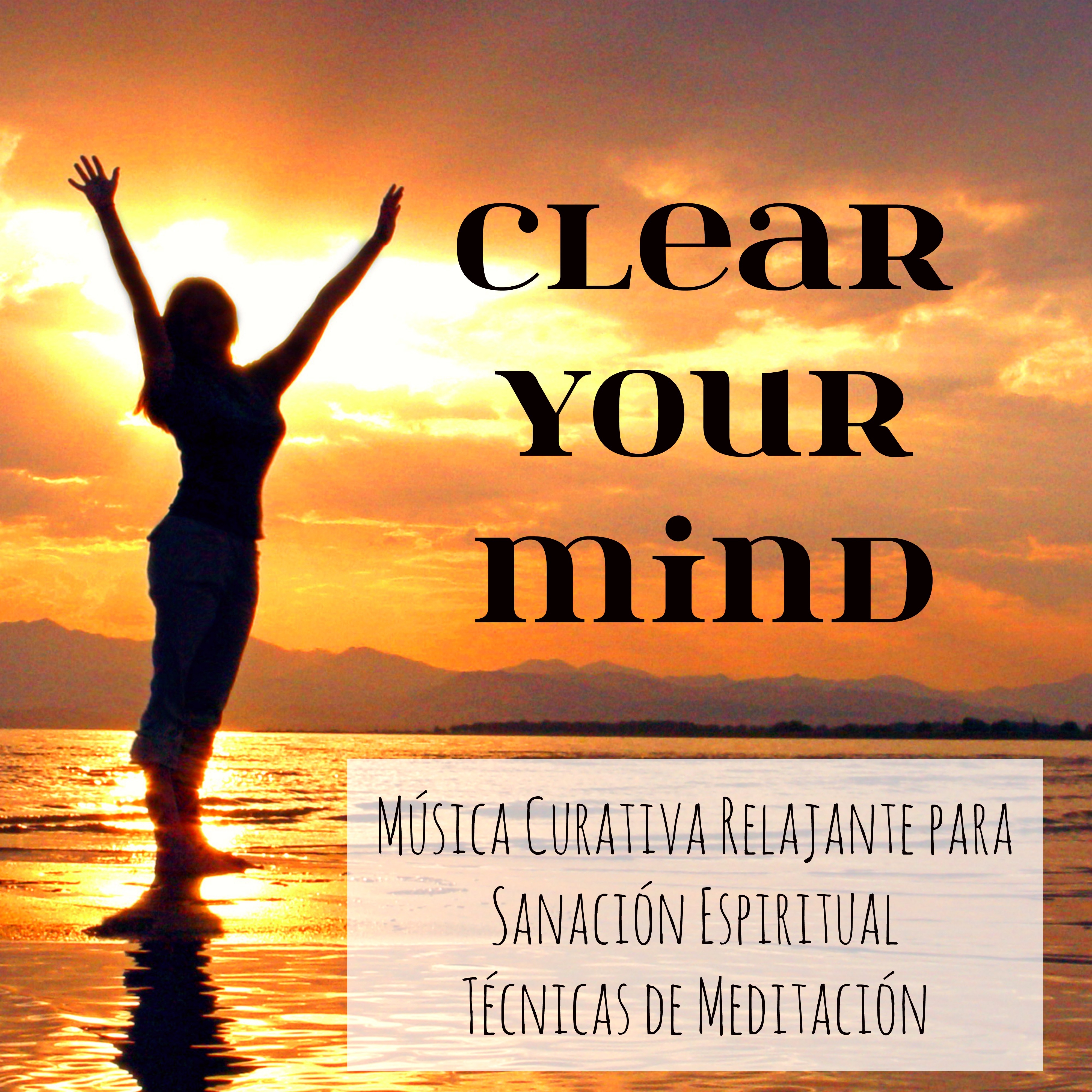 Clear Your Mind - Música Curativa Relajante para Sanación Espiritual Técnicas de Meditación Abrir Chakras con Sonidos de la Naturaleza Instrumental New Age