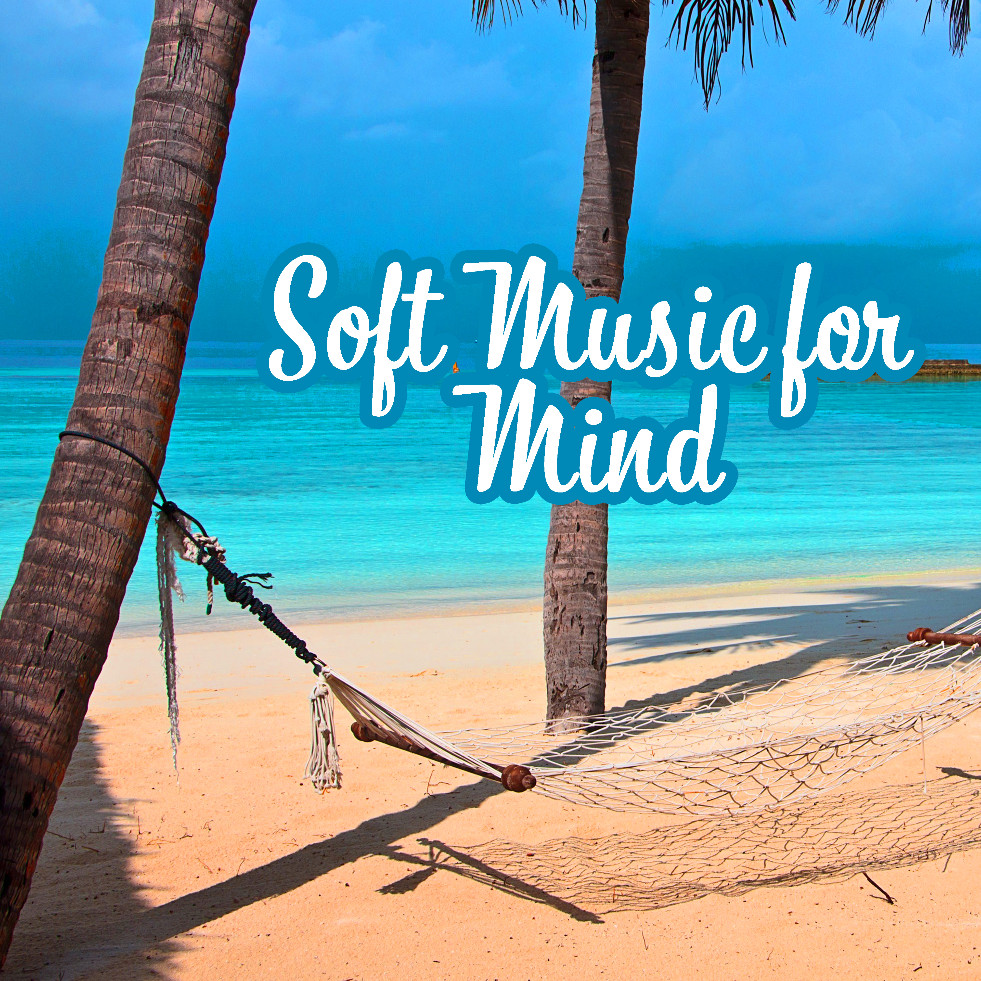 Soft Music for Mind – Calmness, Ibiza Chill Out, Beach Music, Lounge Tunes, Relax, Deep Sleep