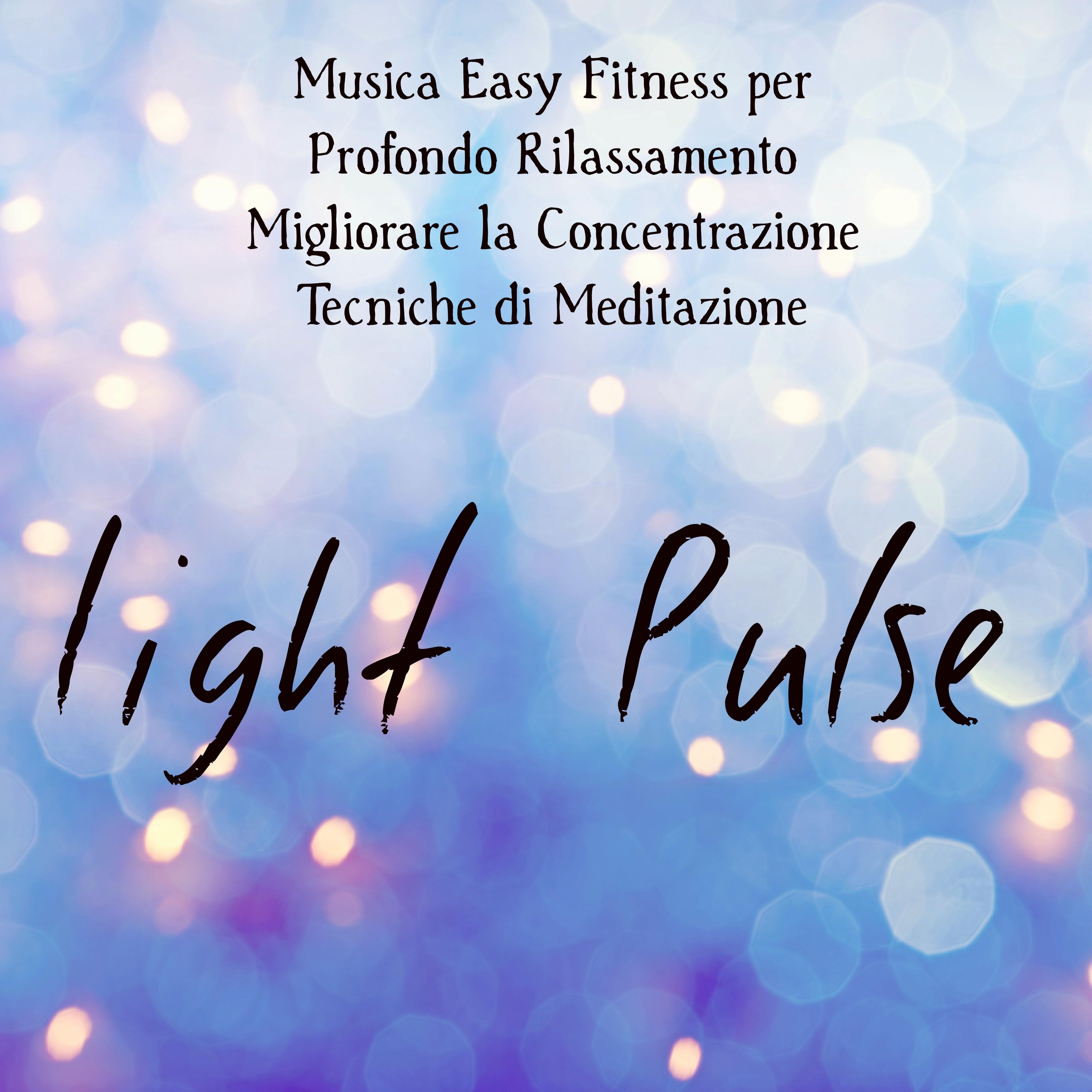 Light Pulse - Musica Easy Fitness per Profondo Rilassamento Migliorare la Concentrazione Tecniche di Meditazione con Suoni Workout World Strumentali