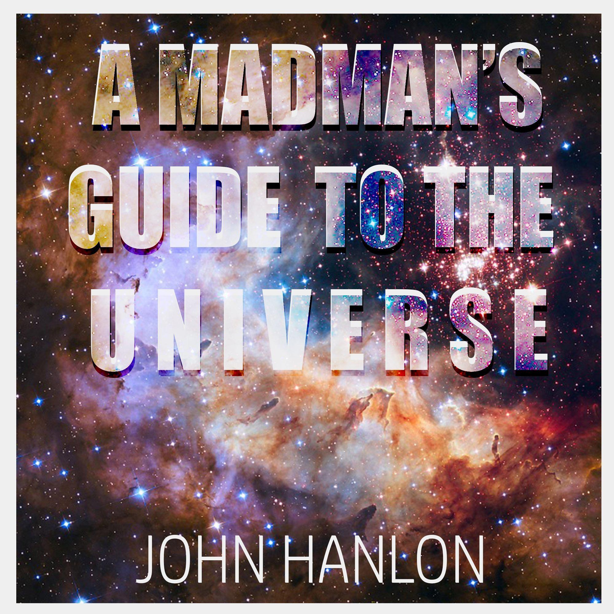 A Madman's Guide To The Universe