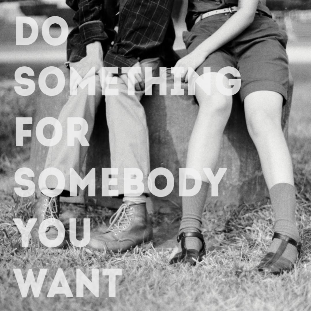 Do Something For Somebody You Want