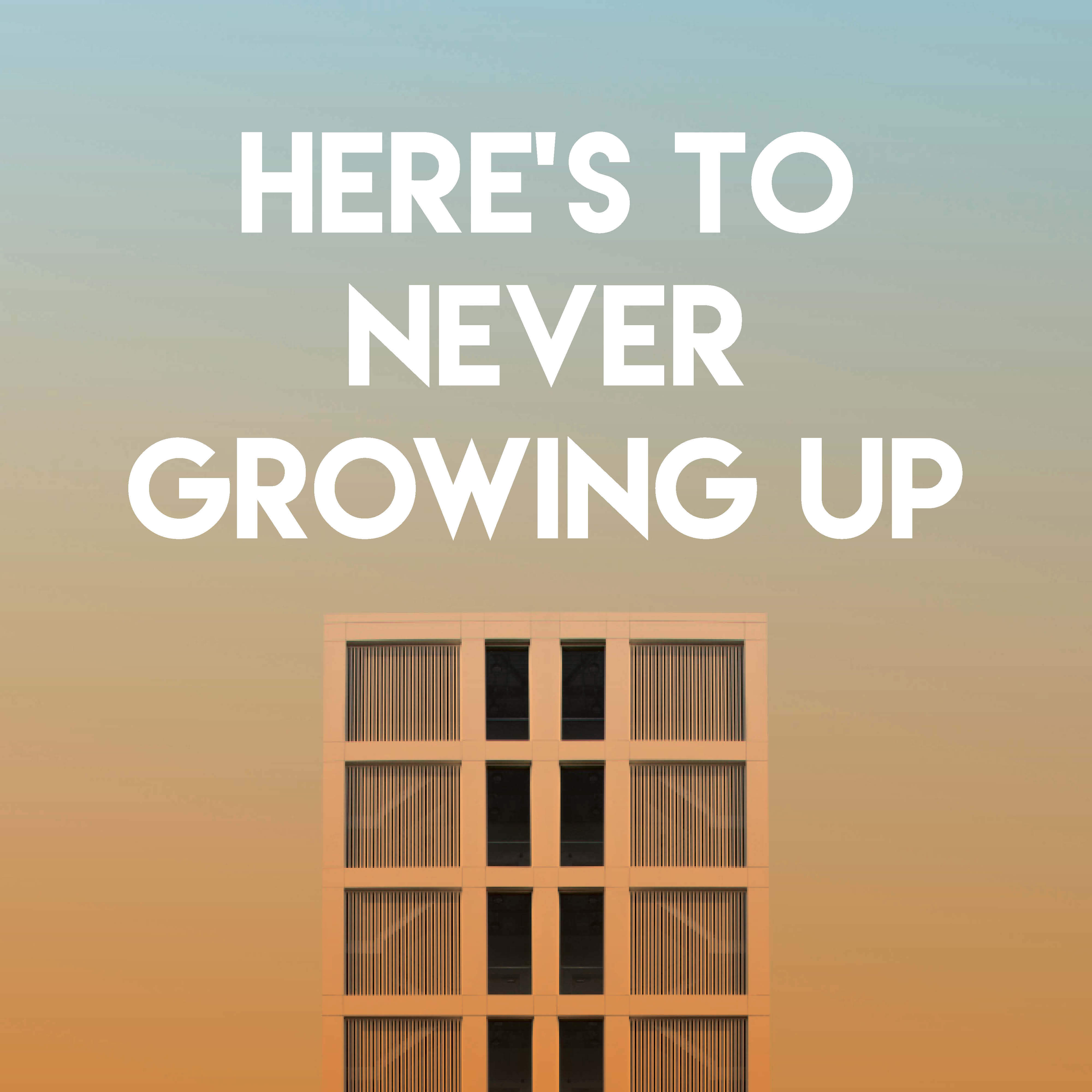 Here's to Never Growing Up