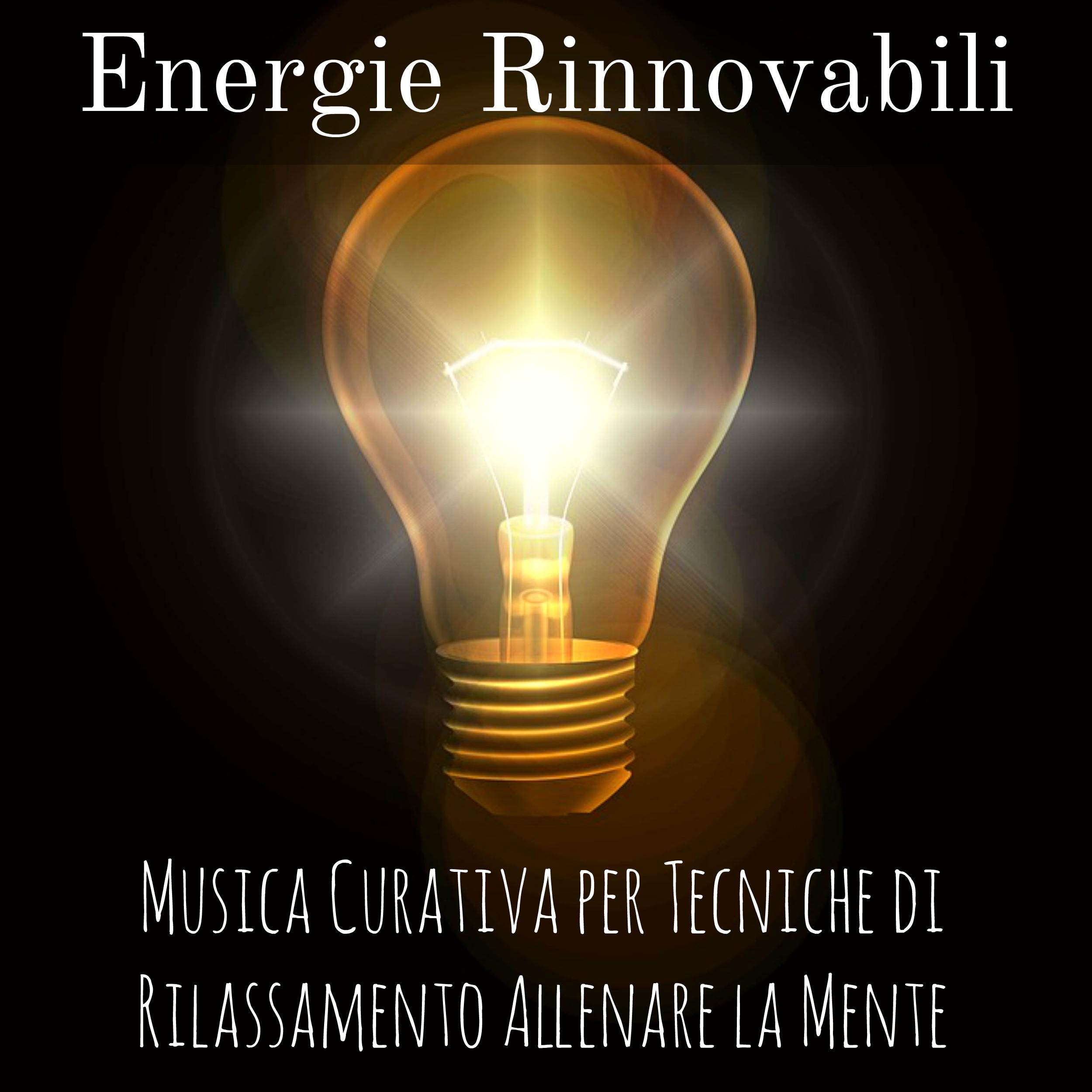 Energie Rinnovabili - Musica Curativa per Tecniche di Rilassamento Allenare la Mente con Suoni Meditativi New Age Strumentali