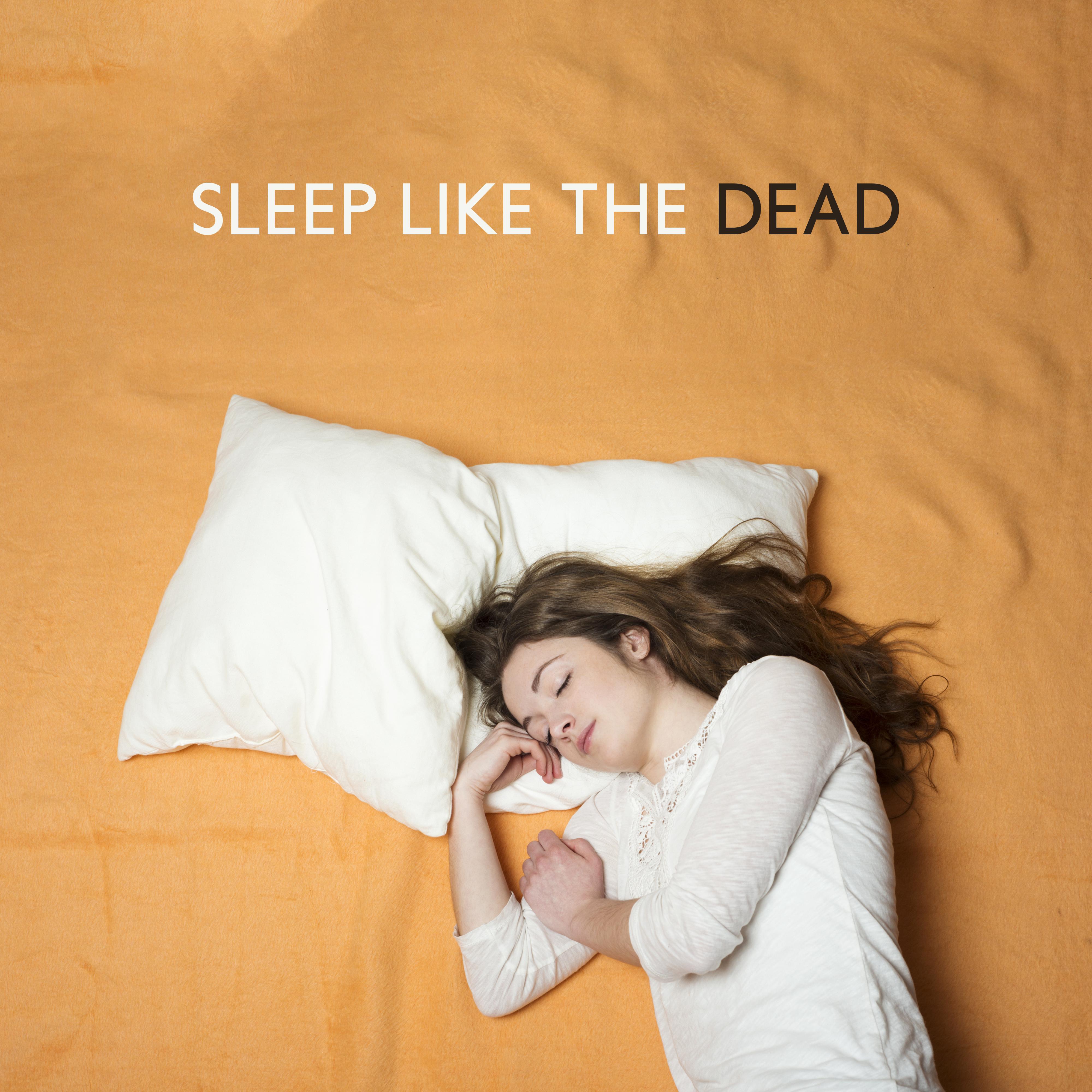 Sleep Like the Dead - Soothing, Calm and Relaxing Melodies that will Quickly Lull You to Sleep