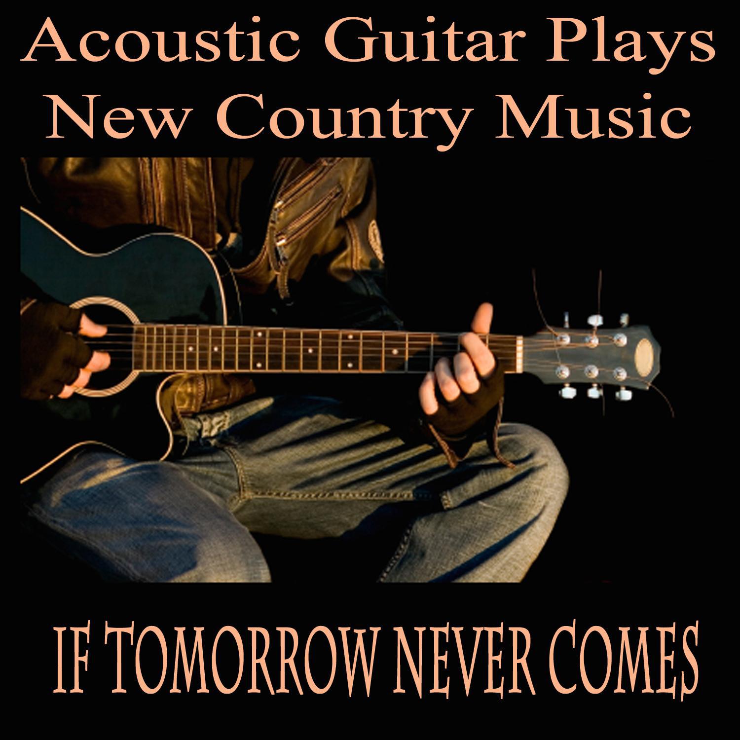 Acoustic Guitar Plays New Country Music: If Tomorrow Never Comes