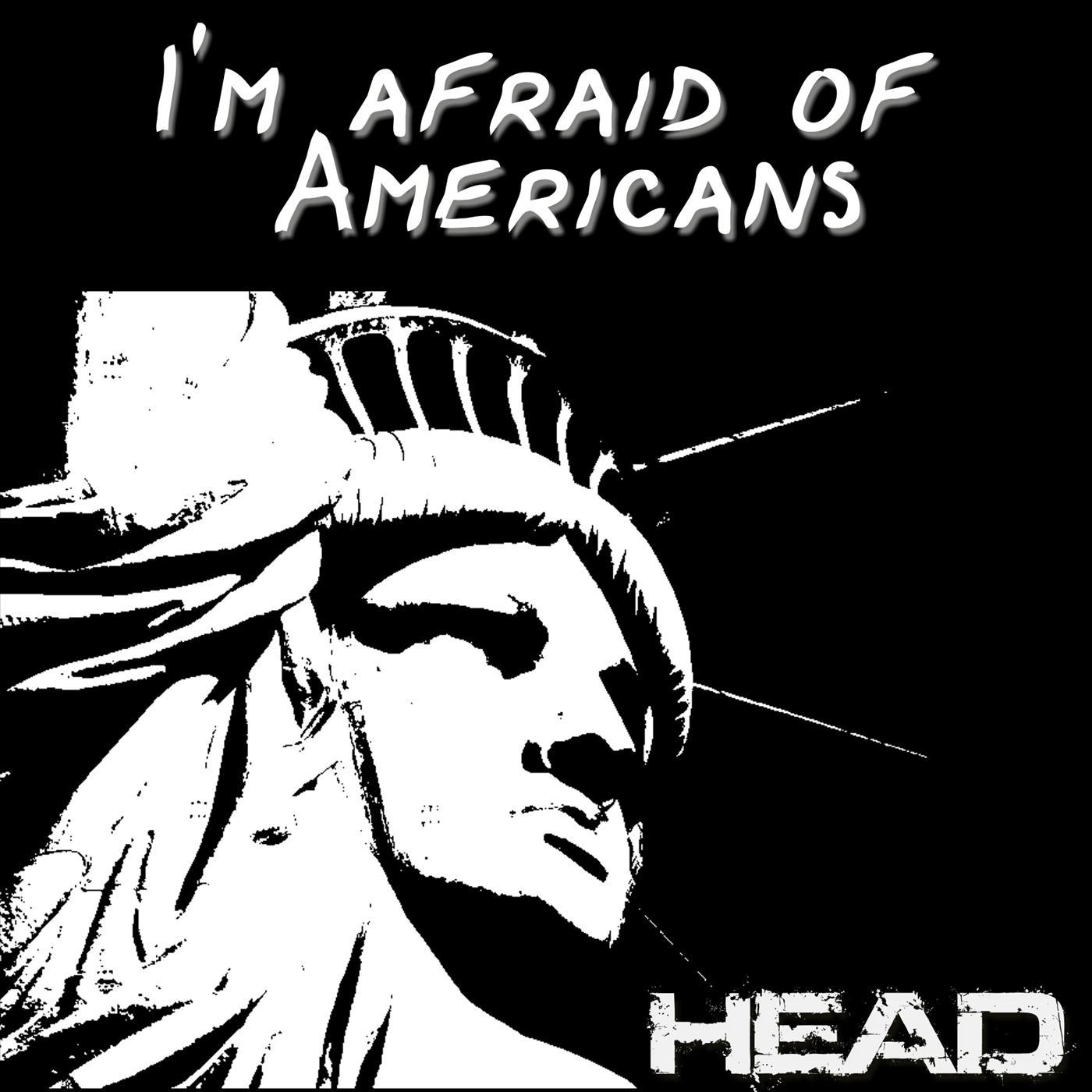 I'm Afraid of Americans