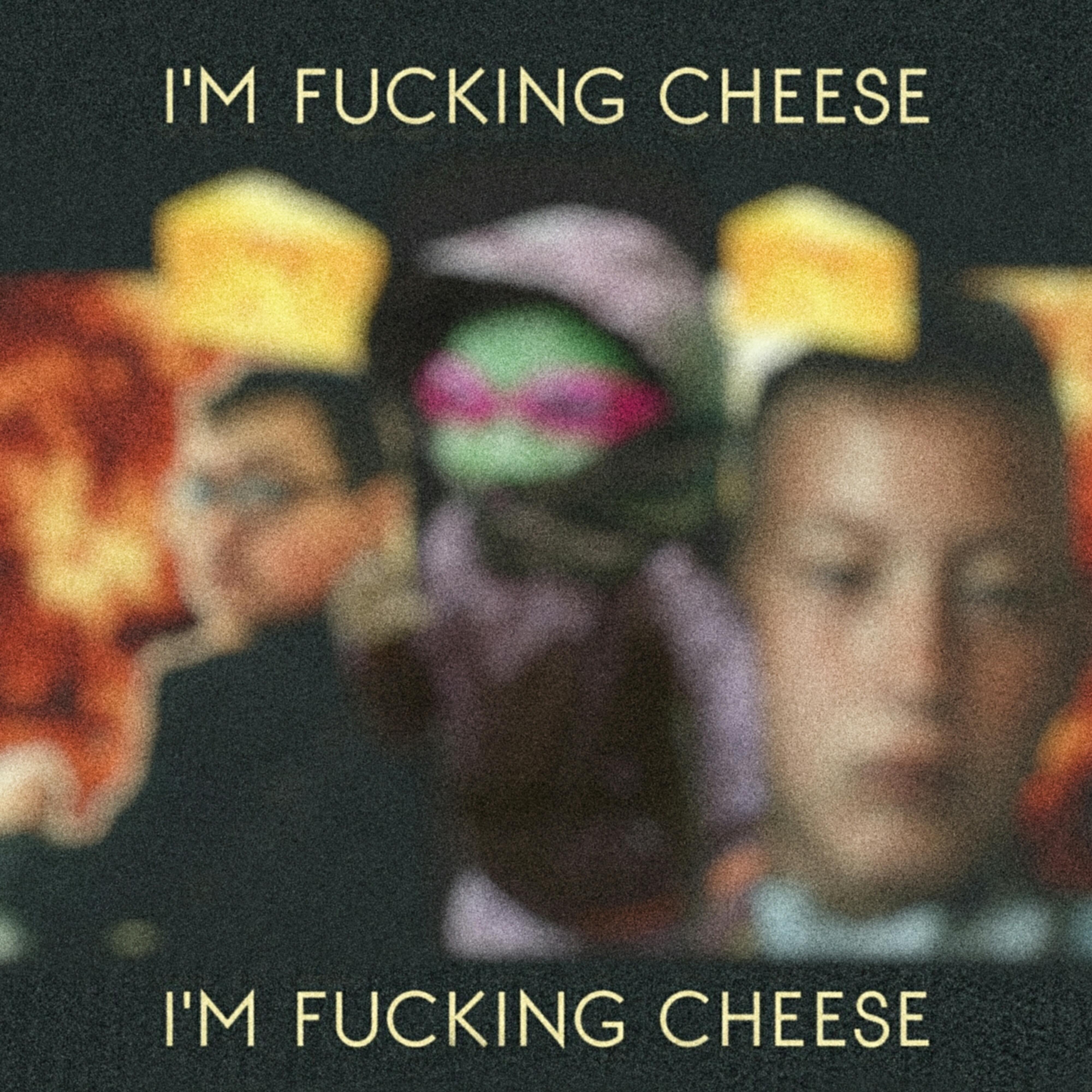 I'm ****ing Cheese