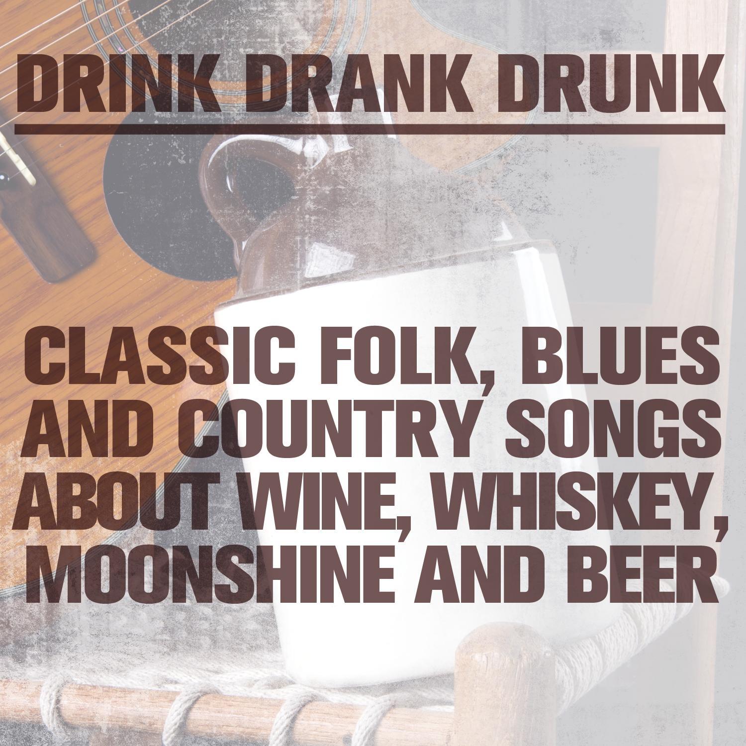 Drink Drank Drunk: Classic Folk, Blues and Country Songs About Wine, Whiskey, Moonshine & Beer